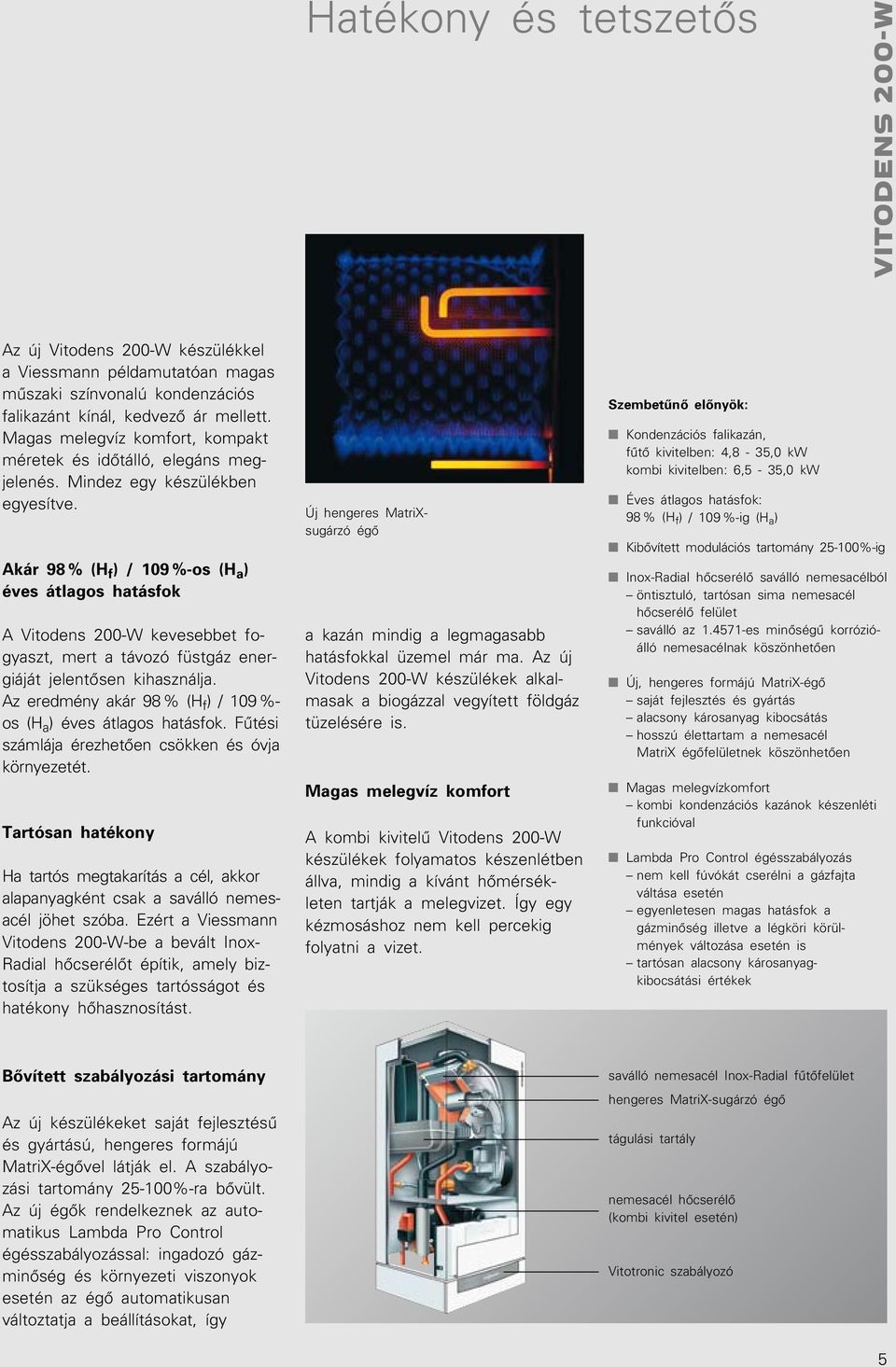 Akár 98 % (H f ) / 109 %-os (H a ) éves átlagos hatásfok A Vitodens 200-W kevesebbet fogyaszt, mert a távozó füstgáz energiáját jelentôsen kihasználja.