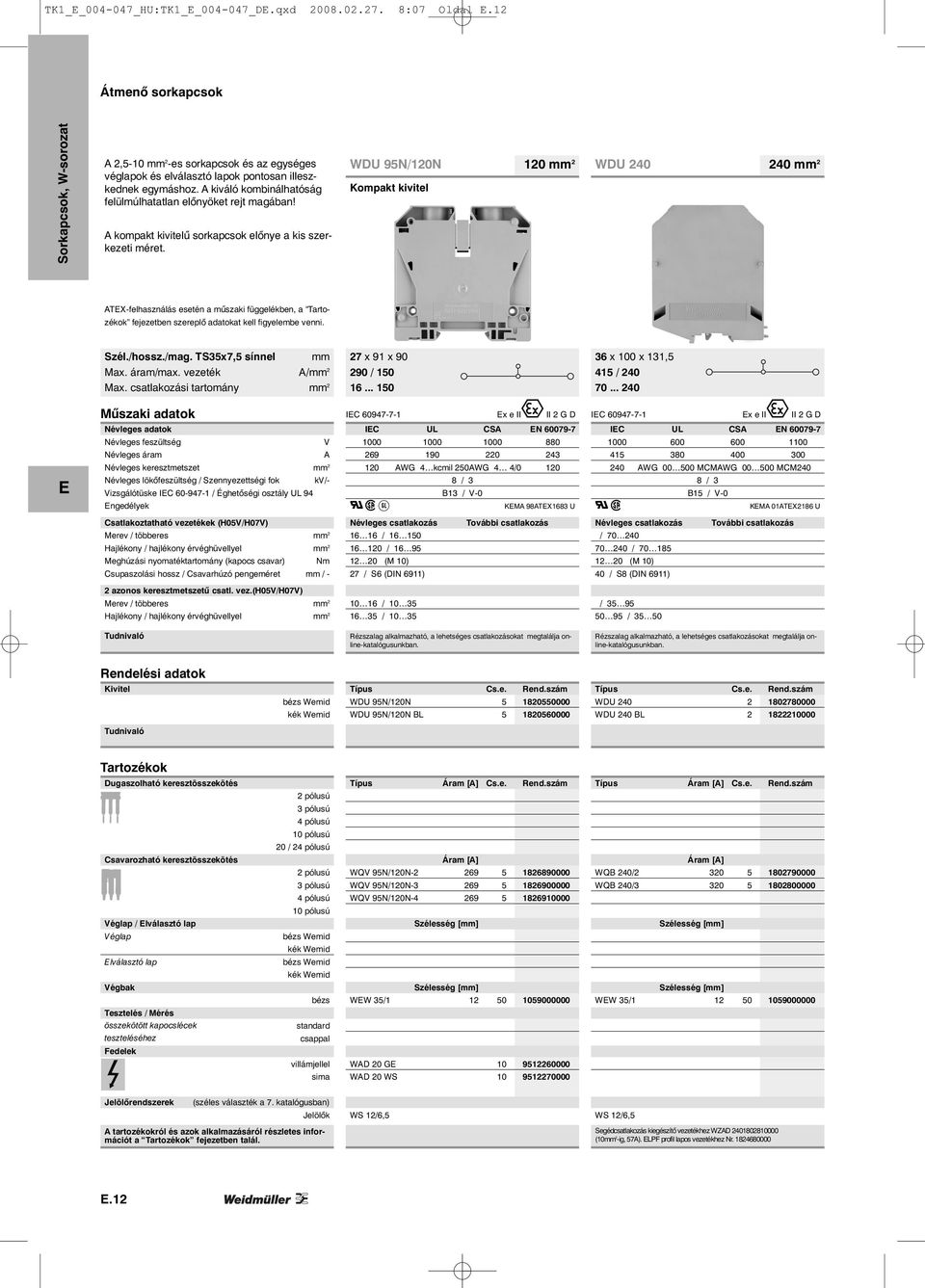 WDU 95N/120N Kompakt kivitel 120 mm 2 WDU 240 240 mm 2 ATX-felhasználás esetén a műszaki függelékben, a Tartozékok fejezetben szereplő adatokat kell figyelembe venni. Szél./hossz./mag.