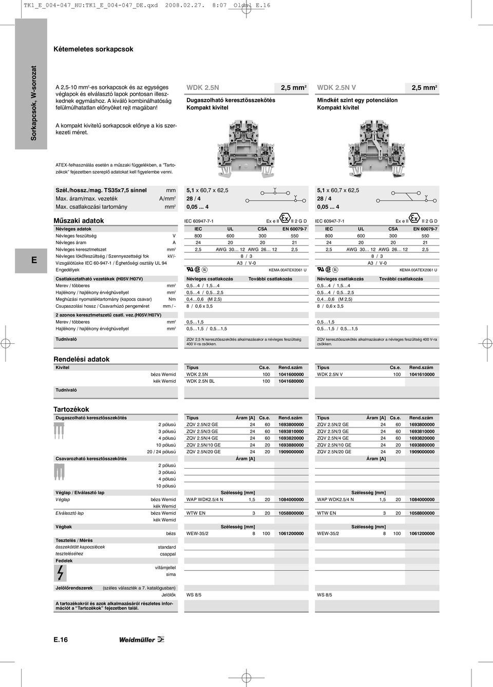 5N V Mindkét szint egy potenciálon Kompakt kivitel ATX-felhasználás esetén a műszaki függelékben, a Tartozékok fejezetben szereplő adatokat kell figyelembe venni. Szél./hossz./mag.