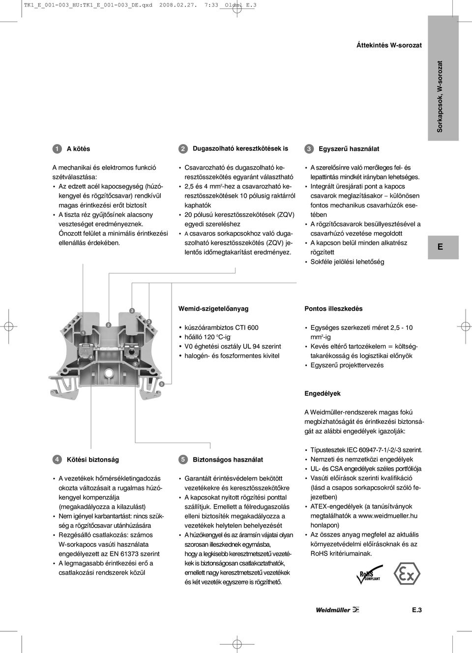 rendkívül magas érintkezési erőt biztosít A tiszta réz gyűjtősínek alacsony veszteséget eredményeznek. Ónozott felület a minimális érintkezési ellenállás érdekében.