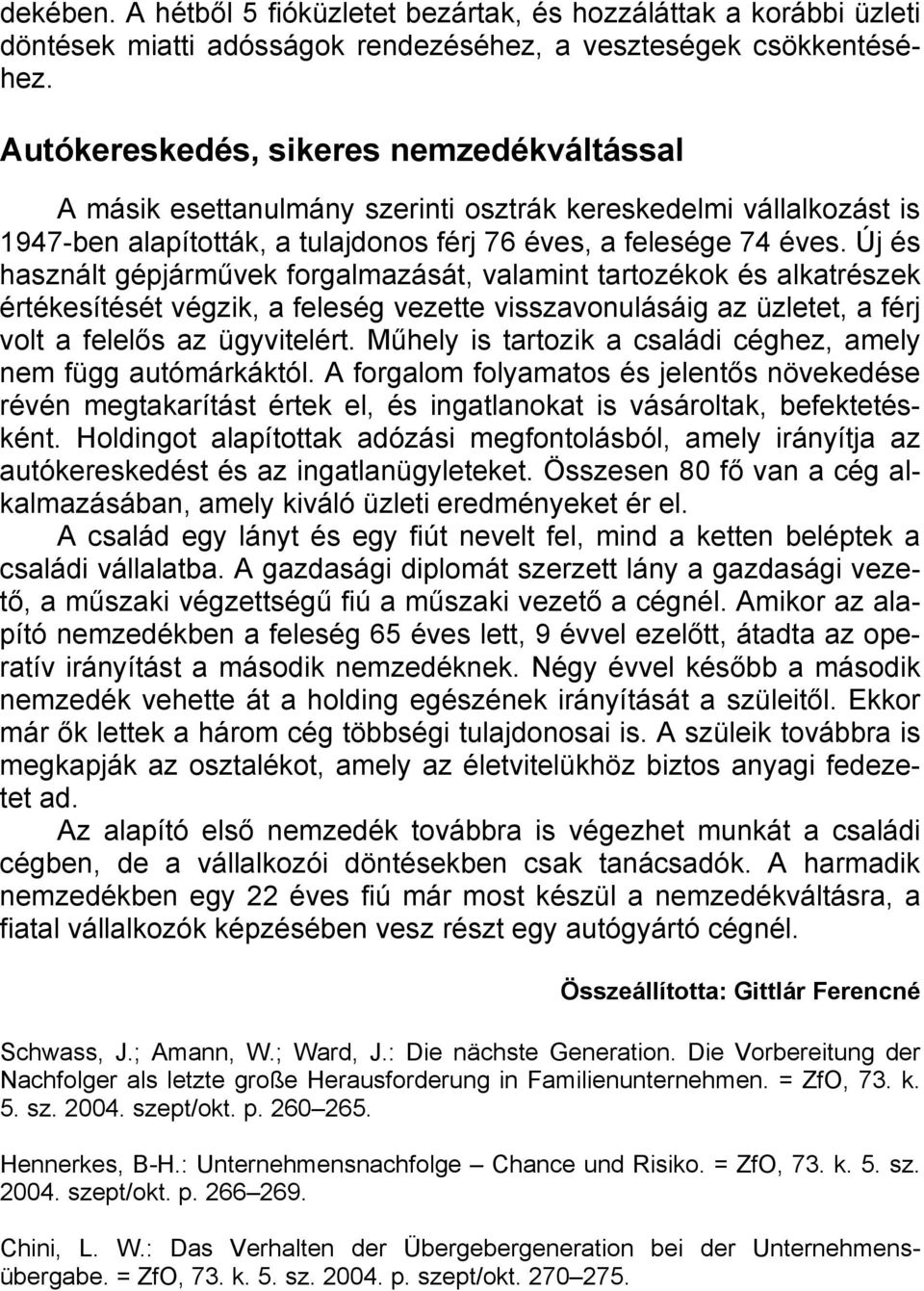 Új és használt gépjárművek forgalmazását, valamint tartozékok és alkatrészek értékesítését végzik, a feleség vezette visszavonulásáig az üzletet, a férj volt a felelős az ügyvitelért.