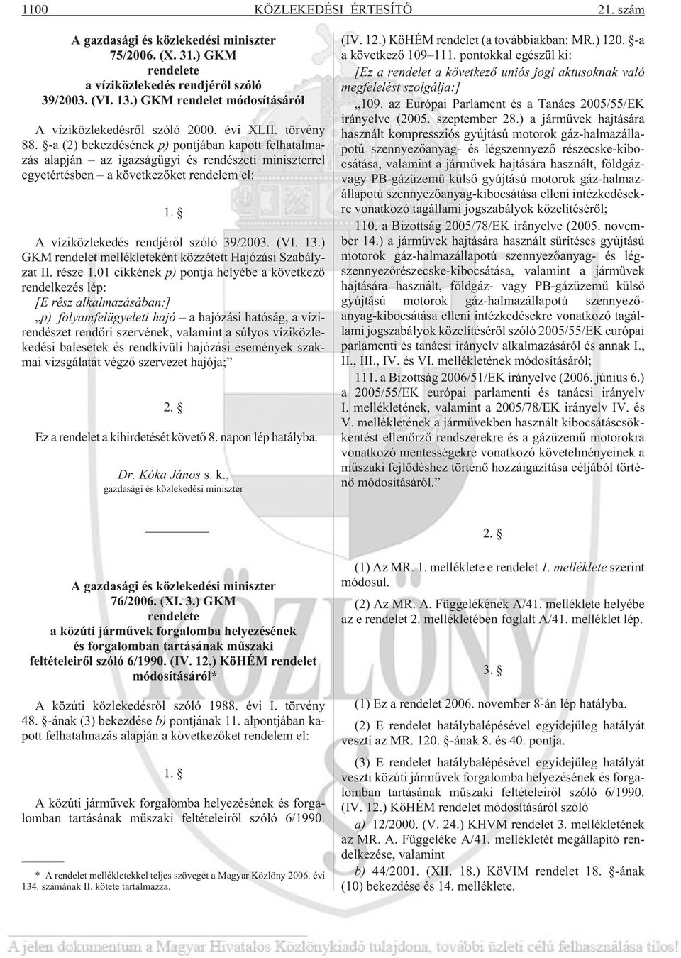 -a (2) bekezdésének p) pontjában kapott felhatalmazás alapján az igazságügyi és rendészeti miniszterrel egyetértésben a következõket rendelem el: 1. A víziközlekedés rendjérõl szóló 39/2003. (VI. 13.