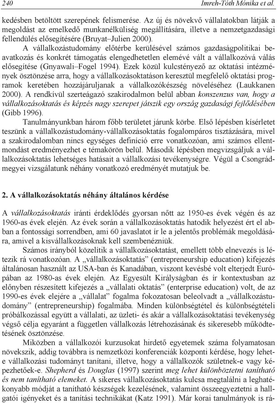 A vállalkozástudomány el térbe kerülésével számos gazdaságpolitikai beavatkozás és konkrét támogatás elengedhetetlen elemévé vált a vállalkozóvá válás el segítése (Gnyawali Fogel 1994).