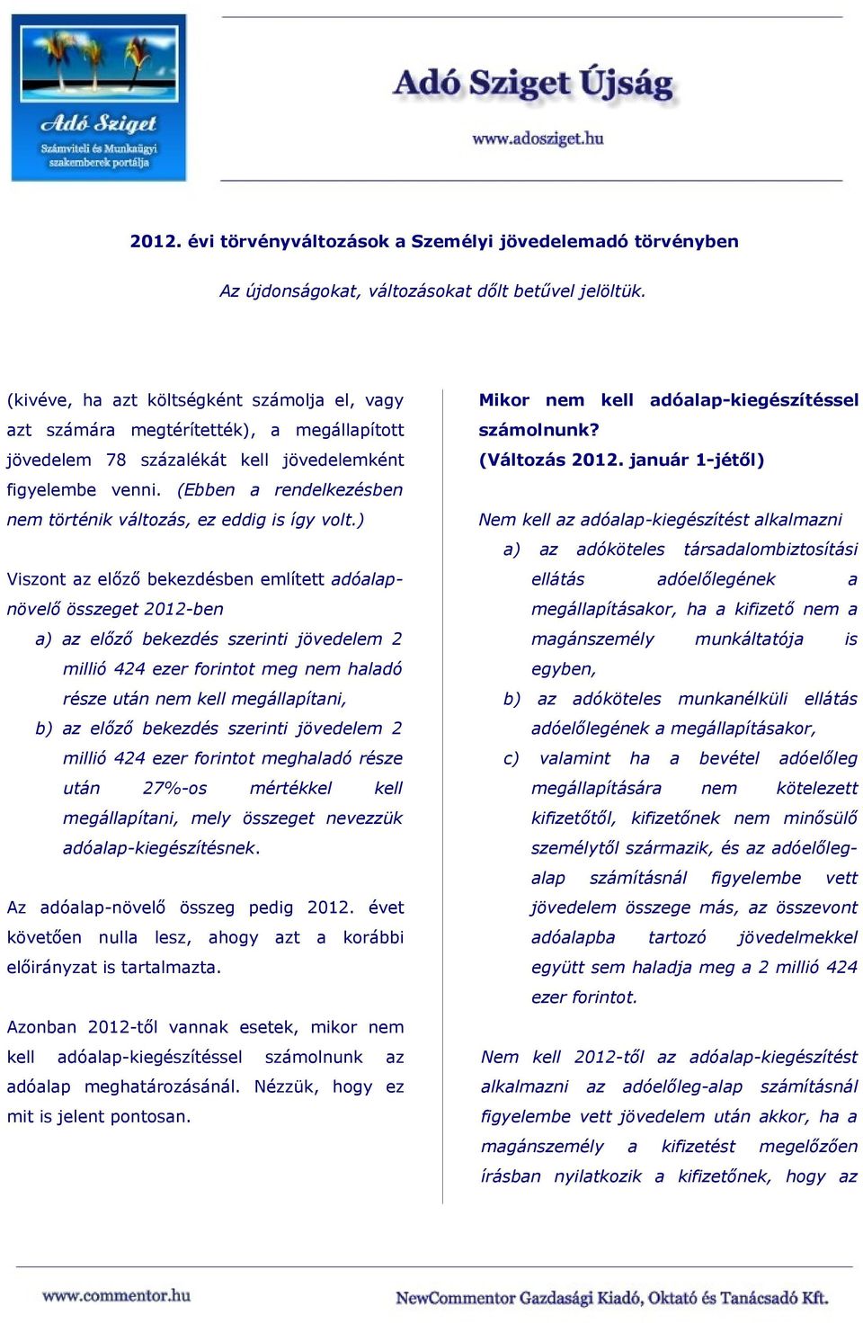 ) Viszont az előző bekezdésben említett adóalapnövelő összeget 2012-ben a) az előző bekezdés szerinti jövedelem 2 millió 424 ezer forintot meg nem haladó része után nem kell megállapítani, b) az