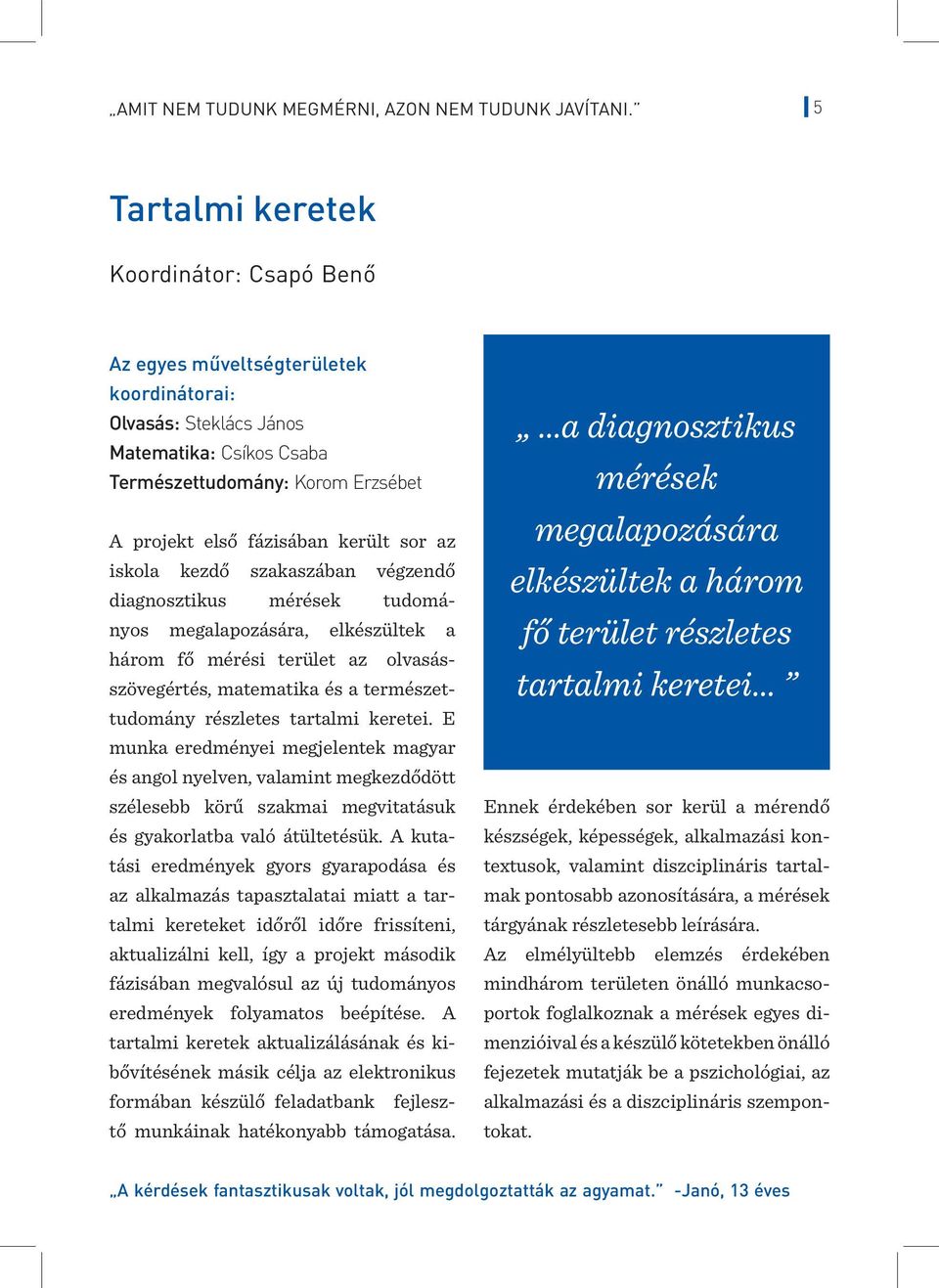 került sor az iskola kezdő szakaszában végzendő diagnosztikus mérések tudományos megalapozására, elkészültek a három fő mérési terület az olvasásszövegértés, matematika és a természettudomány