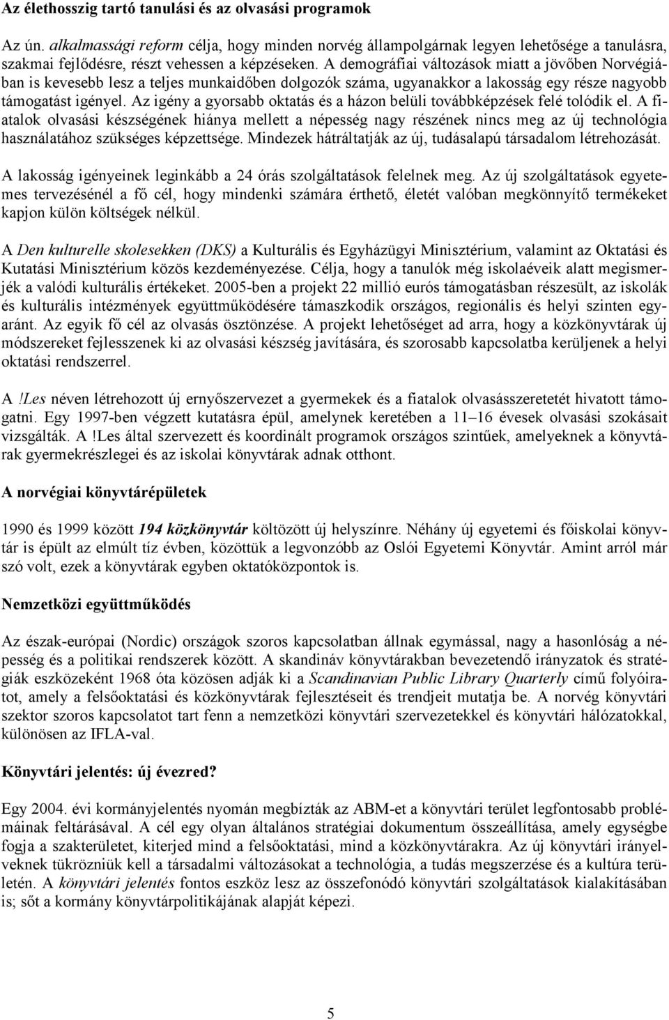 A demográfiai változások miatt a jövőben Norvégiában is kevesebb lesz a teljes munkaidőben dolgozók száma, ugyanakkor a lakosság egy része nagyobb támogatást igényel.