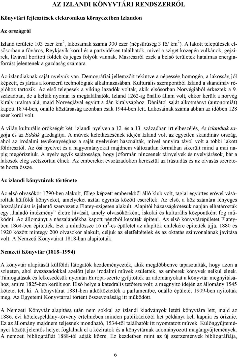 Másrészről ezek a belső területek hatalmas energiaforrást jelentenek a gazdaság számára. Az izlandiaknak saját nyelvük van.