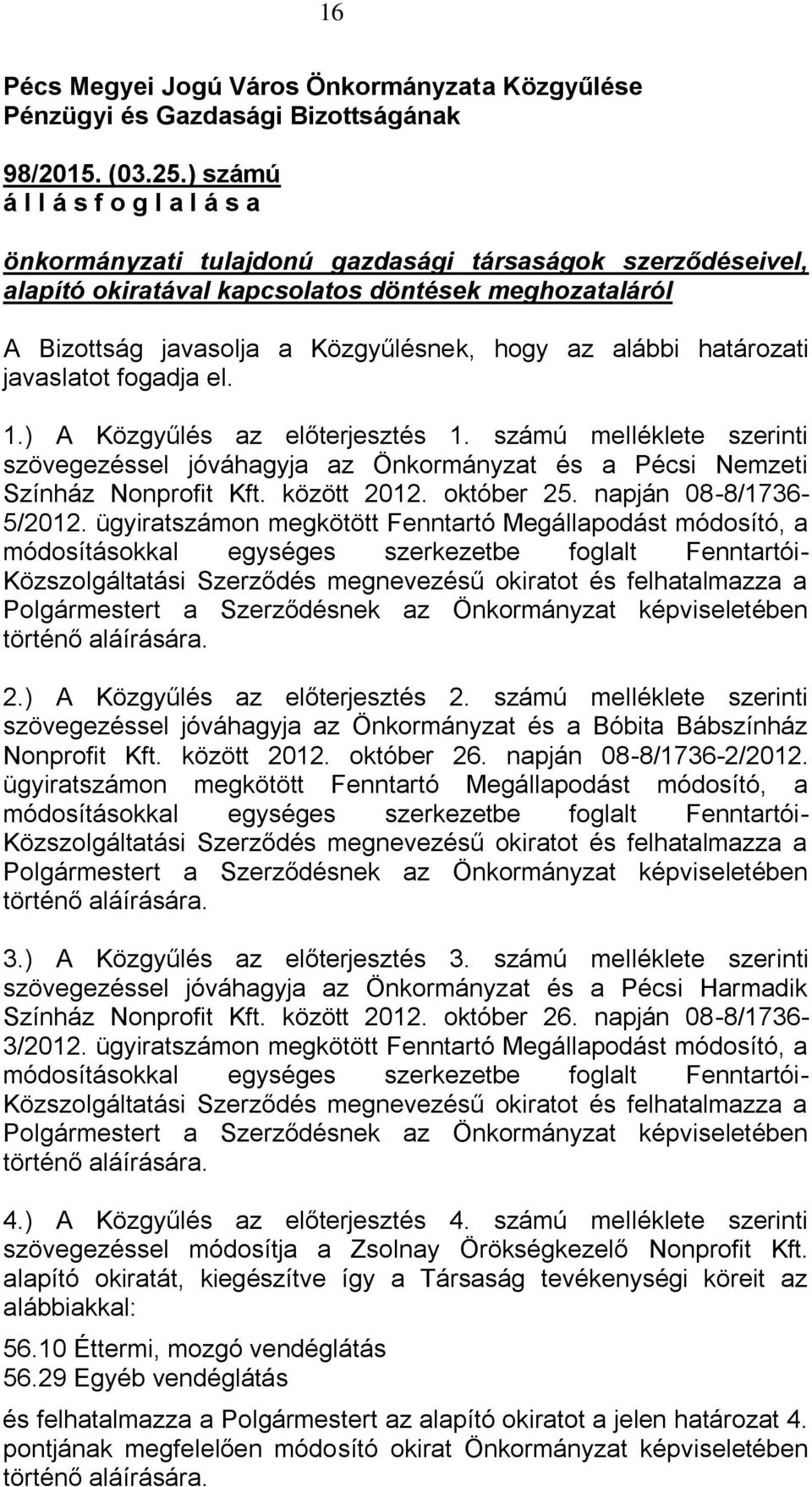 alábbi határozati javaslatot fogadja el. 1.) A Közgyűlés az előterjesztés 1. számú melléklete szerinti szövegezéssel jóváhagyja az Önkormányzat és a Pécsi Nemzeti Színház Nonprofit Kft. között 2012.