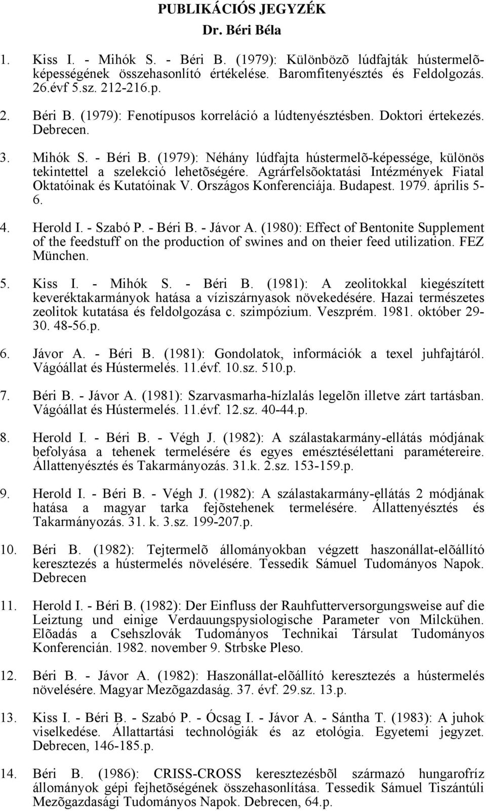 (1979): Néhány lúdfajta hústermelõ-képessége, különös tekintettel a szelekció lehetõségére. Agrárfelsõoktatási Intézmények Fiatal Oktatóinak és Kutatóinak V. Országos Konferenciája. Budapest. 1979.