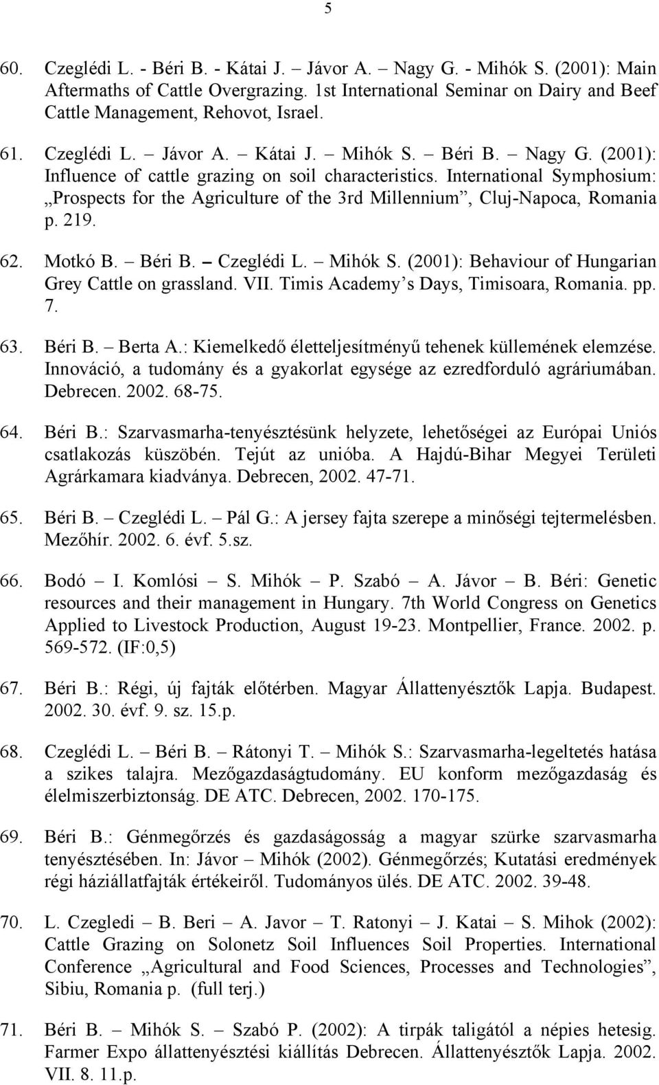 International Symphosium: Prospects for the Agriculture of the 3rd Millennium, Cluj-Napoca, Romania p. 219. 62. Motkó B. Béri B. Czeglédi L. Mihók S.