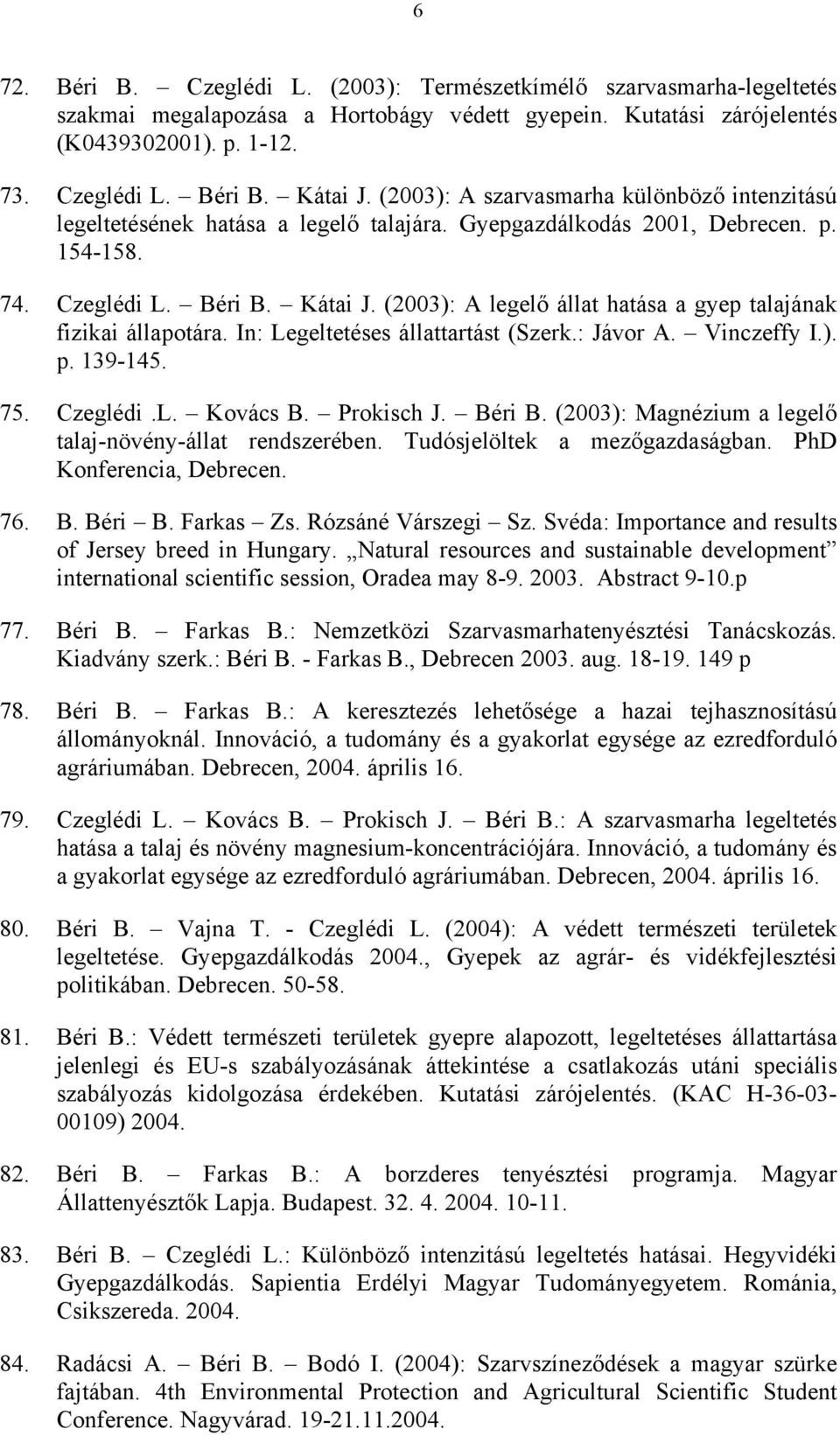 (2003): A legelő állat hatása a gyep talajának fizikai állapotára. In: Legeltetéses állattartást (Szerk.: Jávor A. Vinczeffy I.). p. 139-145. 75. Czeglédi.L. Kovács B. Prokisch J. Béri B.