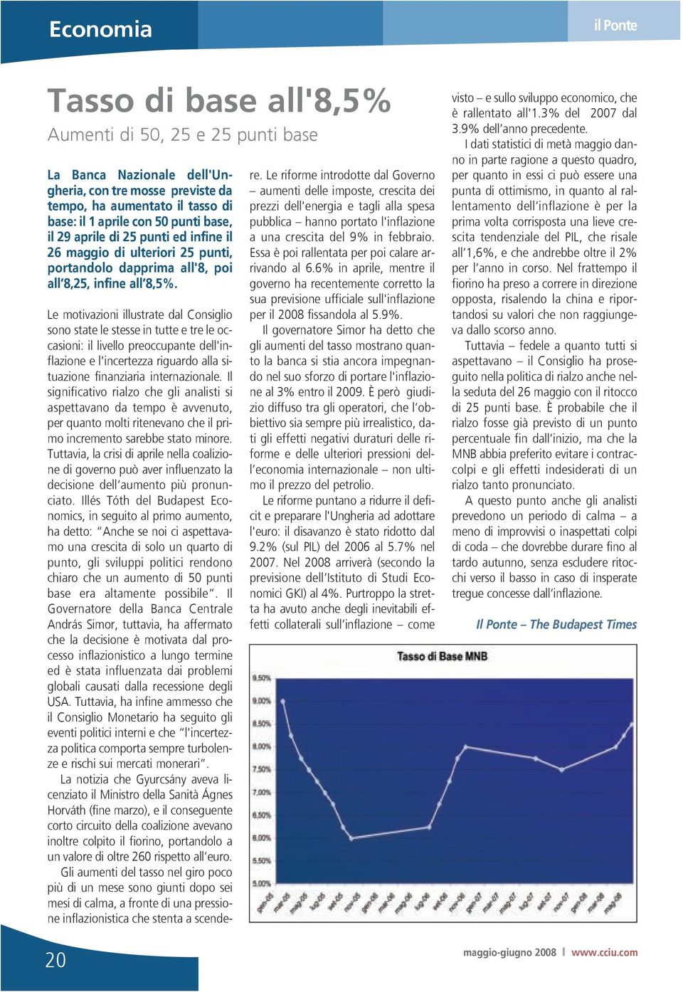 20 Le motivazioni illustrate dal Consiglio sono state le stesse in tutte e tre le occasioni: il livello preoccupante dell'inflazione e l'incertezza riguardo alla situazione finanziaria internazionale.