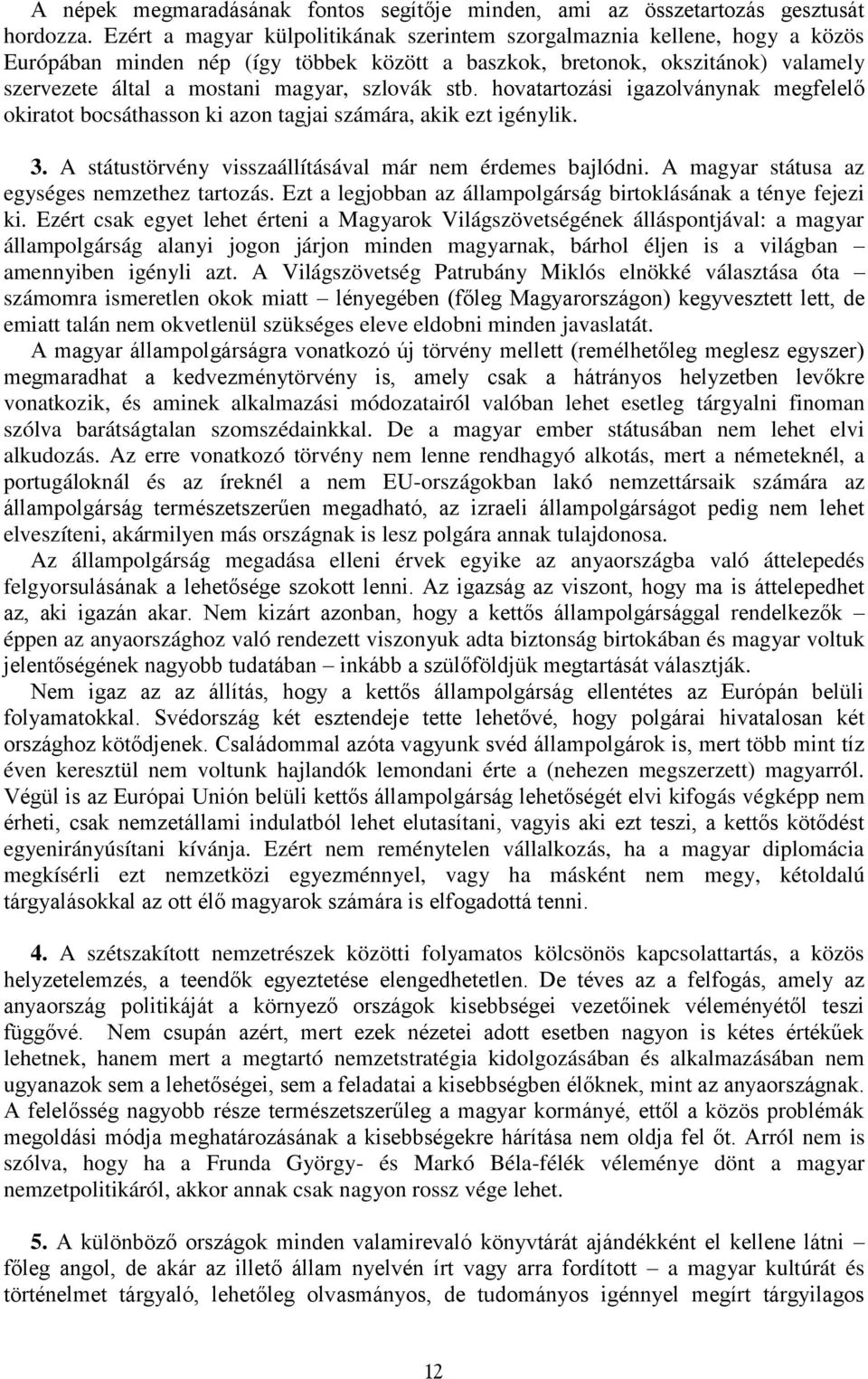 szlovák stb. hovatartozási igazolványnak megfelelő okiratot bocsáthasson ki azon tagjai számára, akik ezt igénylik. 3. A státustörvény visszaállításával már nem érdemes bajlódni.