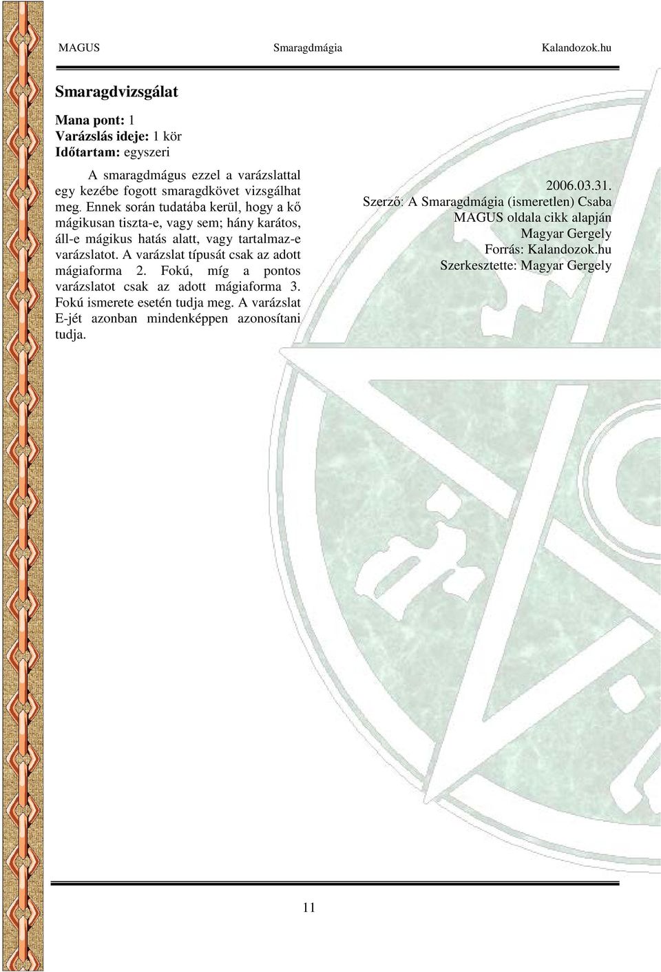 A varázslat típusát csak az adott mágiaforma 2. Fokú, míg a pontos varázslatot csak az adott mágiaforma 3. Fokú ismerete esetén tudja meg.