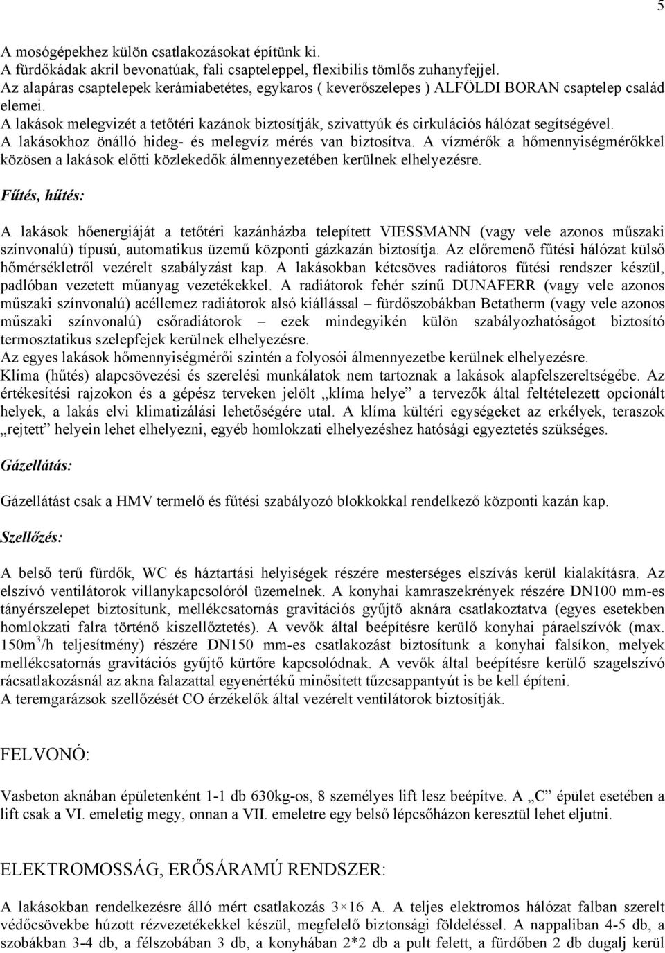 A lakások melegvizét a tetőtéri kazánok biztosítják, szivattyúk és cirkulációs hálózat segítségével. A lakásokhoz önálló hideg- és melegvíz mérés van biztosítva.