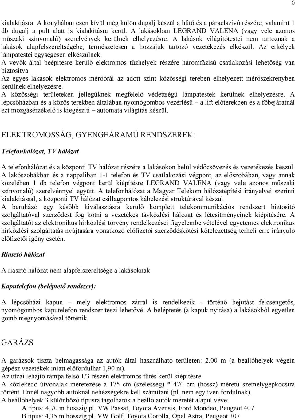 A lakások világítótestei nem tartoznak a lakások alapfelszereltségébe, természetesen a hozzájuk tartozó vezetékezés elkészül. Az erkélyek lámpatestei egységesen elkészülnek.