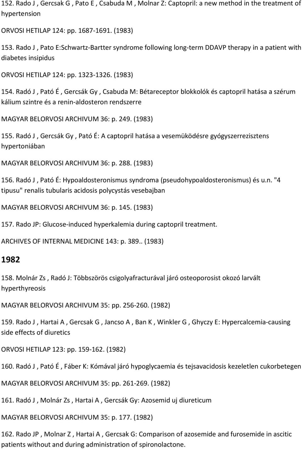 Radó J, Pató É, Gercsák Gy, Csabuda M: Bétareceptor blokkolók és captopril hatása a szérum kálium szintre és a renin-aldosteron rendszerre MAGYAR BELORVOSI ARCHIVUM 36: p. 249. (1983) 155.