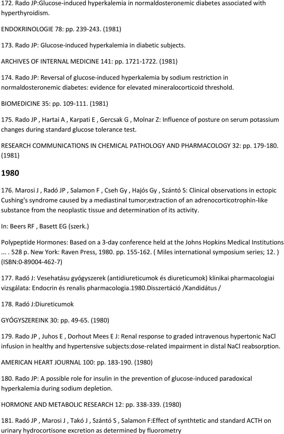 Rado JP: Reversal of glucose-induced hyperkalemia by sodium restriction in normaldosteronemic diabetes: evidence for elevated mineralocorticoid threshold. BIOMEDICINE 35: pp. 109-111. (1981) 175.