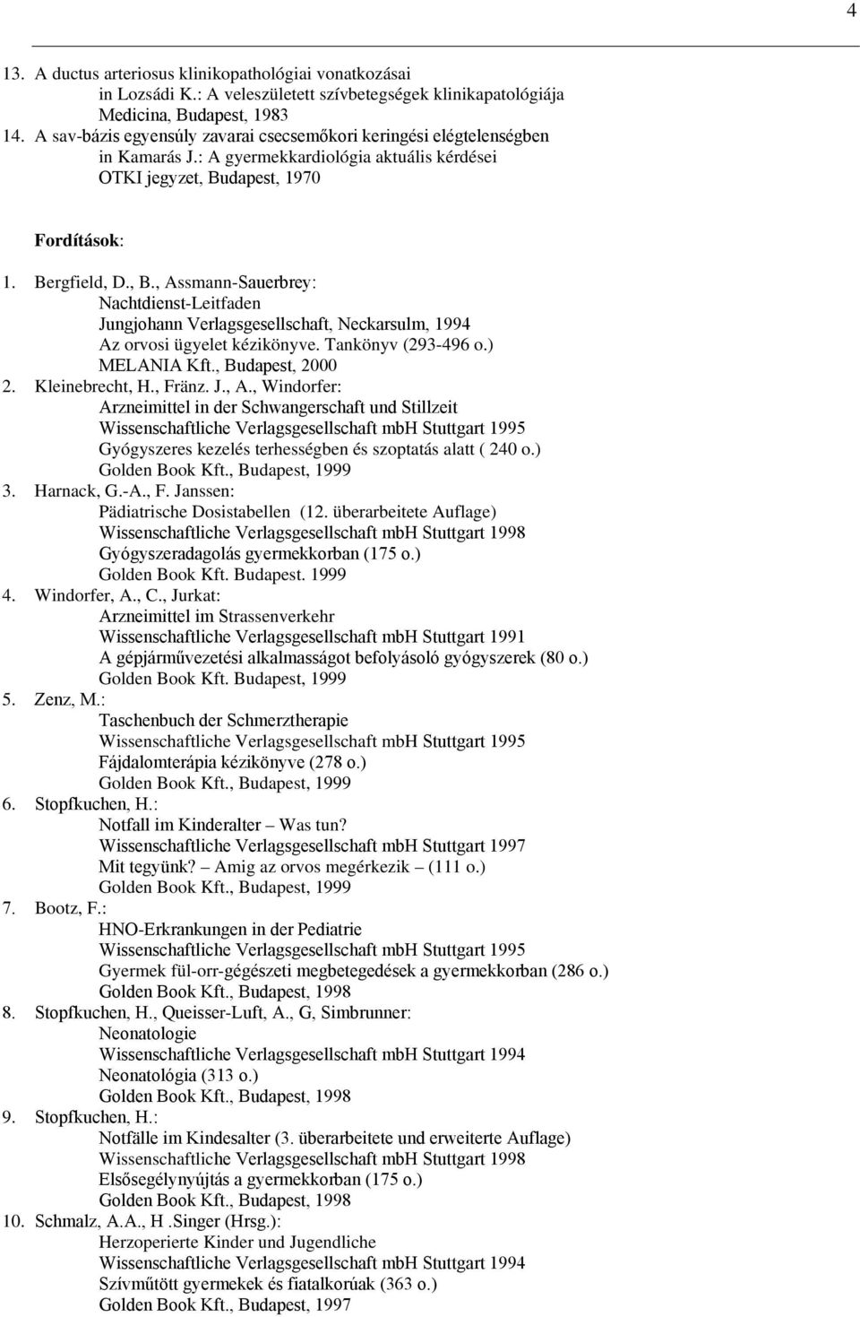 dapest, 1970 Fordítások: 1. Bergfield, D., B., Assmann-Sauerbrey: Nachtdienst-Leitfaden Jungjohann Verlagsgesellschaft, Neckarsulm, 1994 Az orvosi ügyelet kézikönyve. Tankönyv (293-496 o.