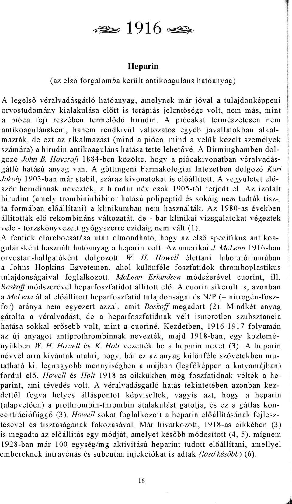 A piócákat természetesen nem antikoagulánsként, hanem rendkívül változatos egyéb javallatokban alkalmazták, de ezt az alkalmazást (mind a pióca, mind a velük kezelt személyek számára) a hirudin