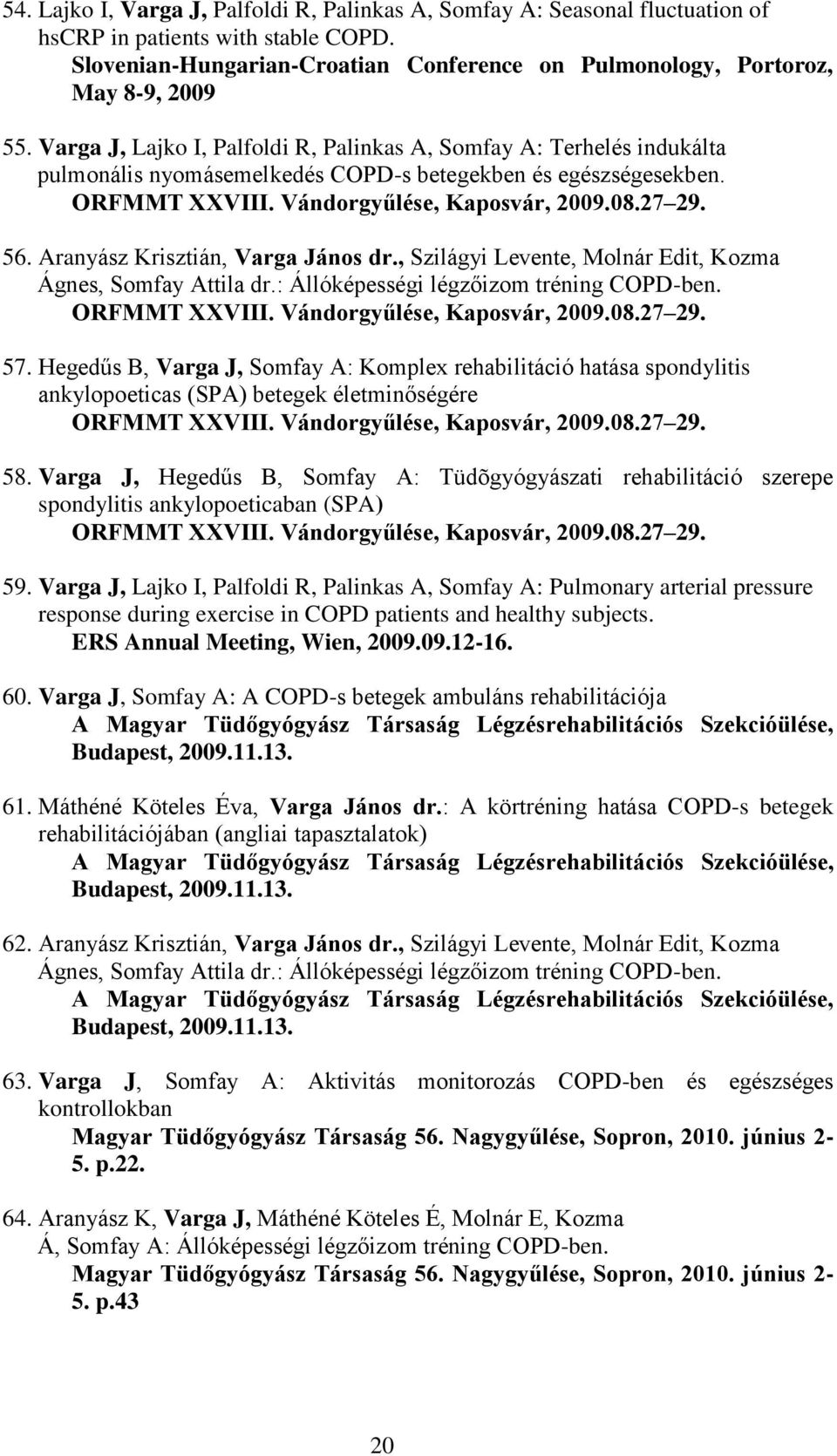 Aranyász Krisztián, Varga János dr., Szilágyi Levente, Molnár Edit, Kozma Ágnes, Somfay Attila dr.: Állóképességi légzőizom tréning COPD-ben. ORFMMT XXVIII. Vándorgyűlése, Kaposvár, 2009.08.27 29. 57.