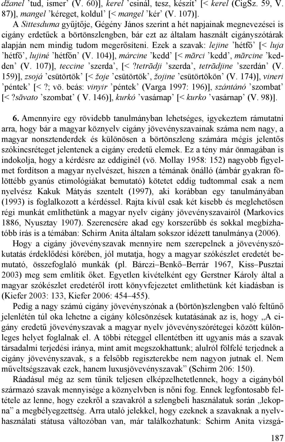 Ezek a szavak: lejine hétfő [< luja hétfő, lujiné hétfőn (V. 104)], márcine kedd [< mārci kedd, mārcine kedden (V. 107)], teccine szerda, [<?tetrādji szerda, tetrādjine szerdán (V.