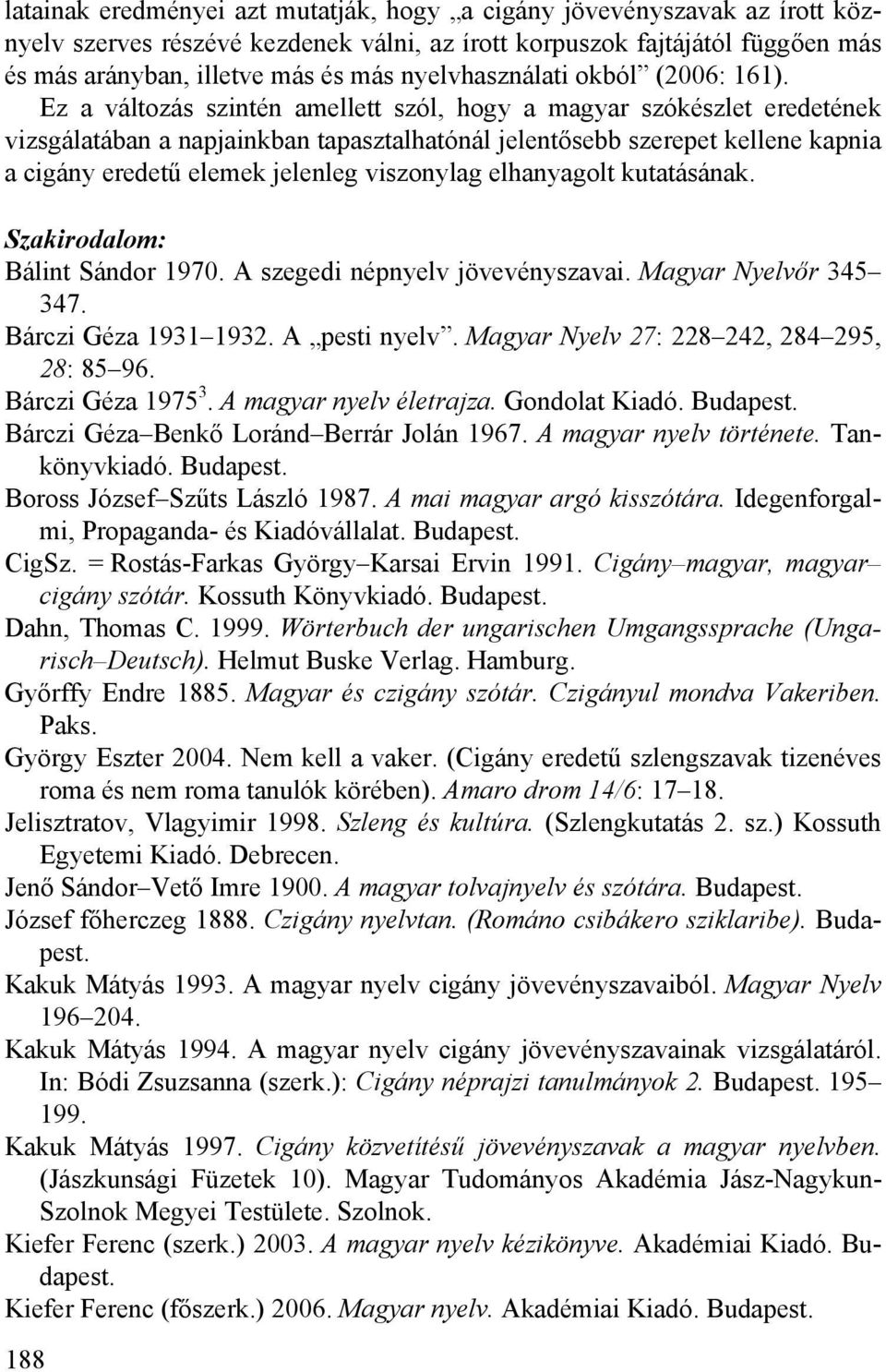 Ez a változás szintén amellett szól, hogy a magyar szókészlet eredetének vizsgálatában a napjainkban tapasztalhatónál jelentősebb szerepet kellene kapnia a cigány eredetű elemek jelenleg viszonylag