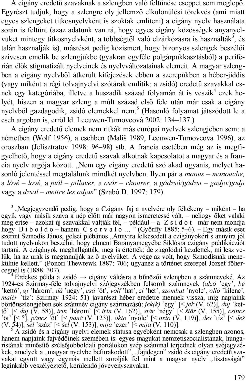 hogy egyes cigány közösségek anyanyelvüket mintegy titkosnyelvként, a többségtől való elzárkózásra is használták 3, és talán használják is), másrészt pedig közismert, hogy bizonyos szlengek beszélői