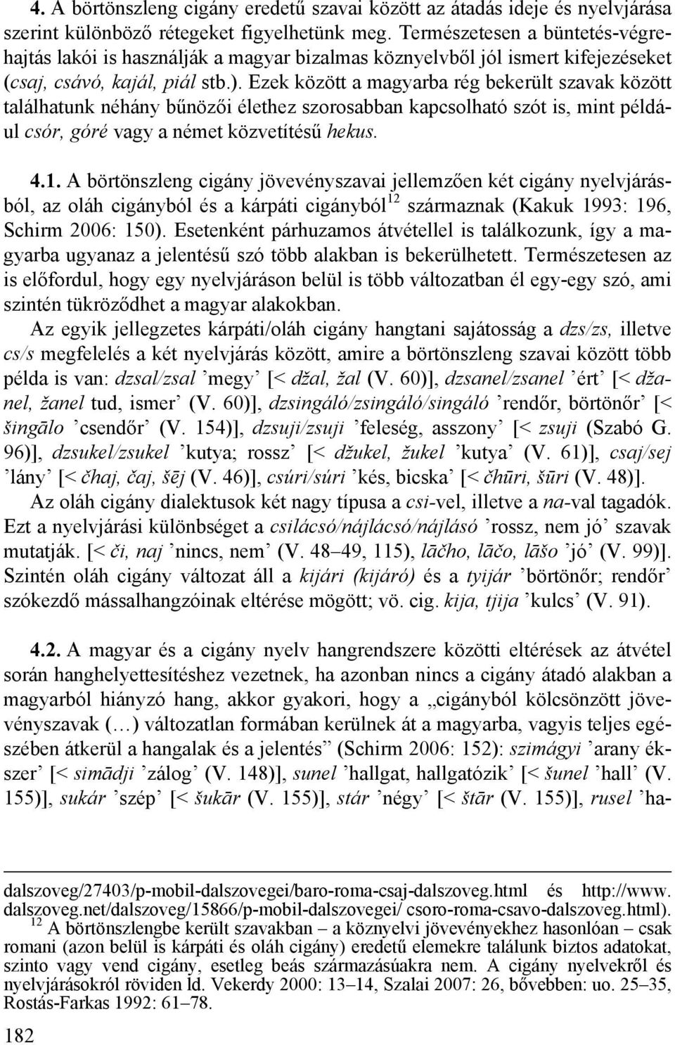 Ezek között a magyarba rég bekerült szavak között találhatunk néhány bűnözői élethez szorosabban kapcsolható szót is, mint például csór, góré vagy a német közvetítésű hekus. 4.1.