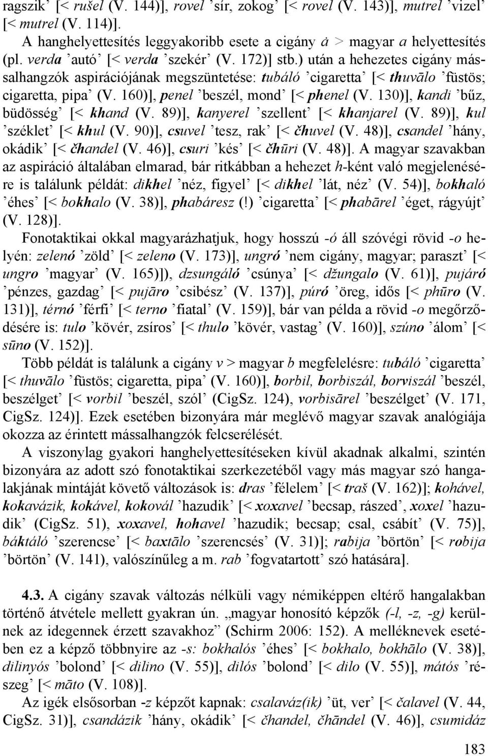 160)], penel beszél, mond [< phenel (V. 130)], kandi bűz, büdösség [< khand (V. 89)], kanyerel szellent [< khanjarel (V. 89)], kul széklet [< khul (V. 90)], csuvel tesz, rak [< čhuvel (V.