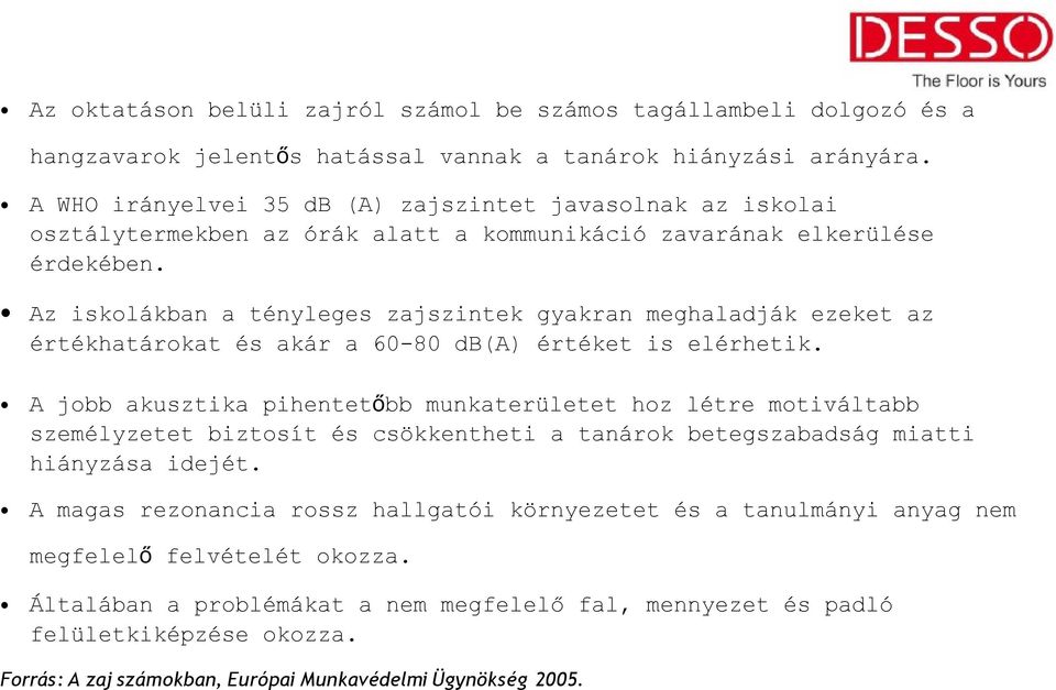 Az iskolákban a tényleges zajszintek gyakran meghaladják ezeket az értékhatárokat és akár a 60-80 db(a) értéket is elérhetik.