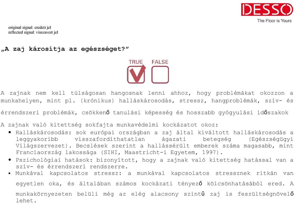 kockázatot okoz: Halláskárosodás: sok európai országban a zaj által kiváltott halláskárosodás a leggyakoribb visszafordíthatatlan ágazati betegség (Egészségügyi Világszervezet).