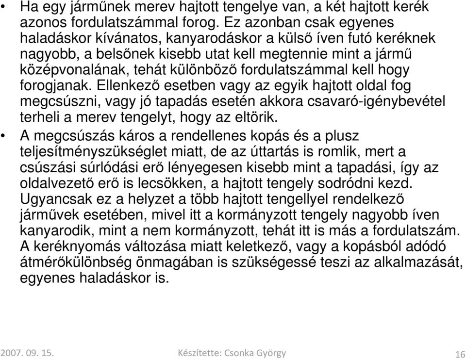 hogy forogjanak. Ellenkező esetben vagy az egyik hajtott oldal fog megcsúszni, vagy jó tapadás esetén akkora csavaró-igénybevétel terheli a merev tengelyt, hogy az eltörik.