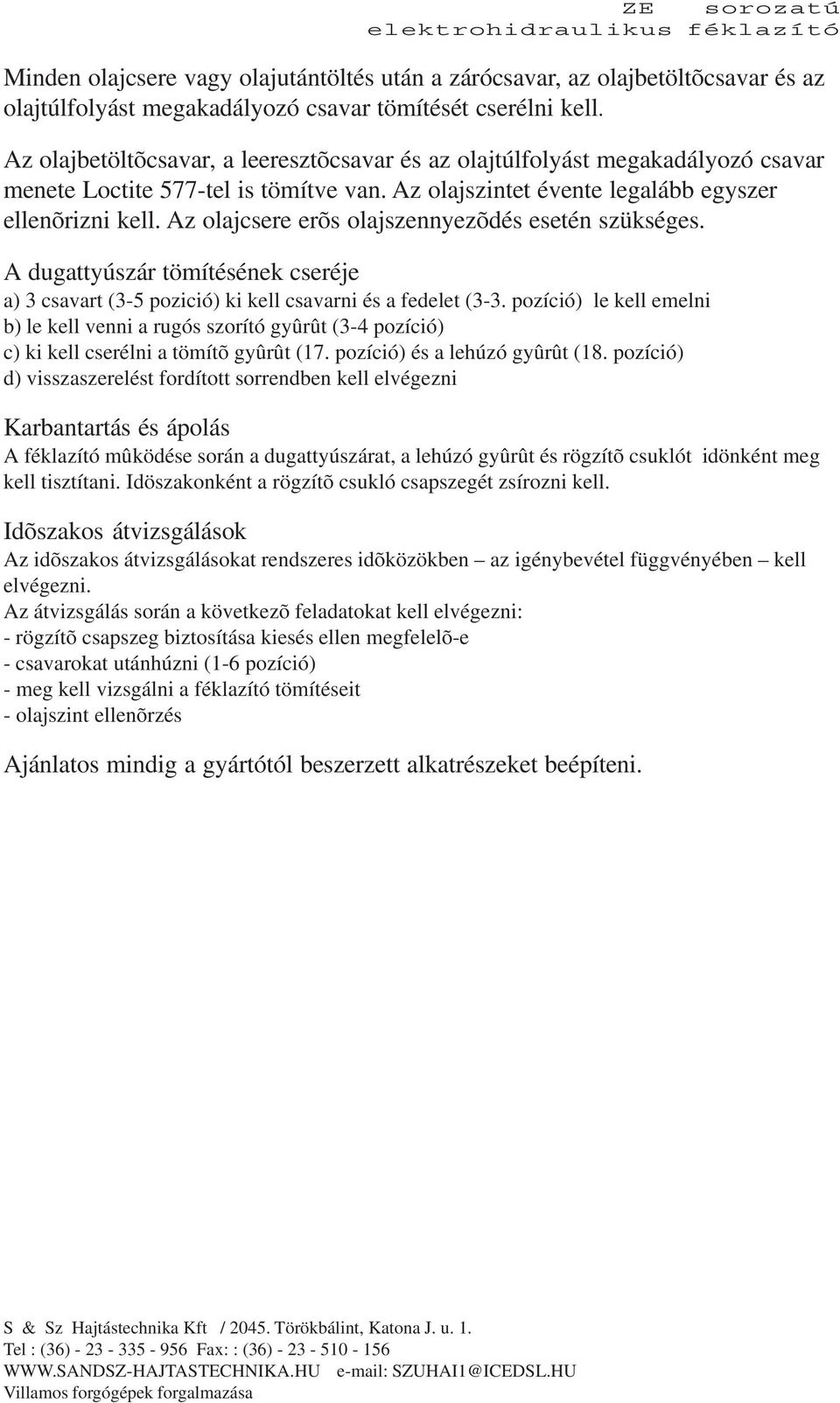 Az olajcsere erõs olajszennyezõdés esetén szükséges. A dugattyúszár tömítésének cseréje a) 3 csavart (35 pozició) ki kell csavarni és a fedelet (33.