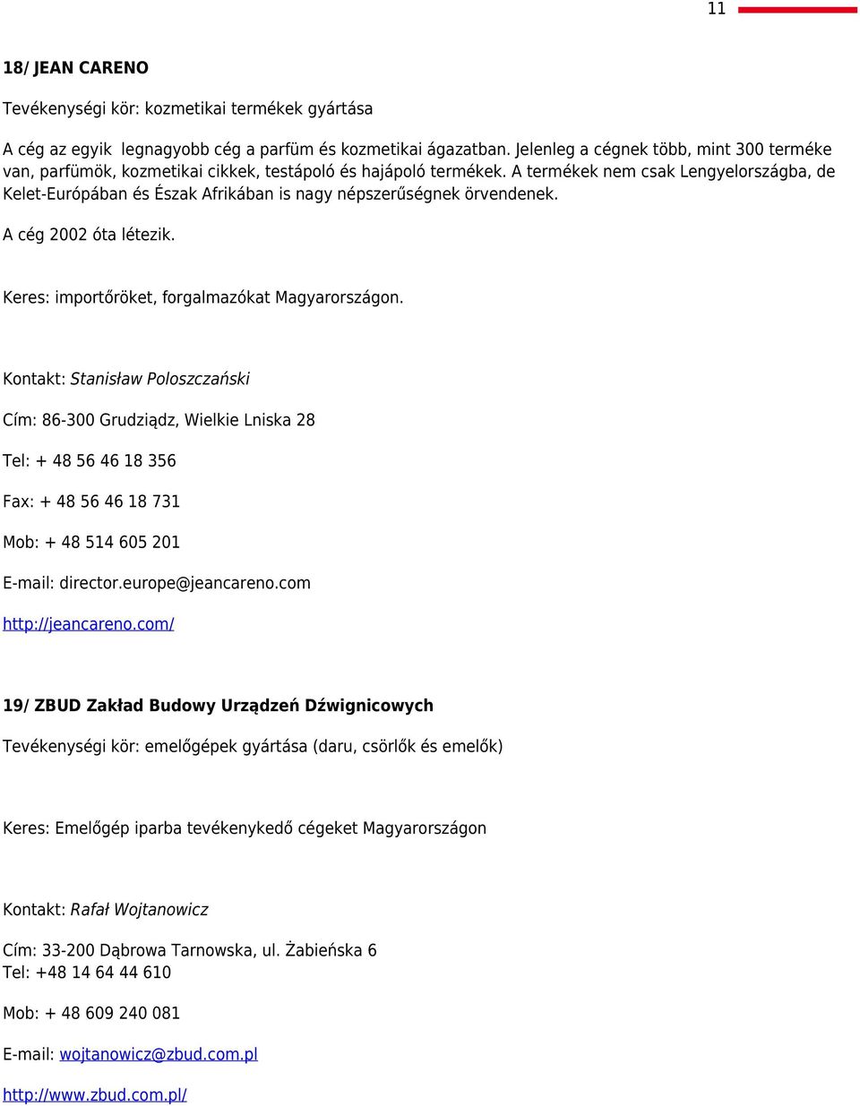 A termékek nem csak Lengyelországba, de Kelet-Európában és Észak Afrikában is nagy népszerűségnek örvendenek. A cég 2002 óta létezik. Keres: importőröket, forgalmazókat Magyarországon.