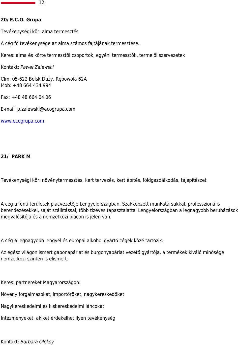 zalewski@ecogrupa.com www.ecogrupa.com 21/ PARK M Tevékenységi kör: növénytermesztés, kert tervezés, kert építés, földgazdálkodás, tájépítészet A cég a fenti területek piacvezetője Lengyelországban.