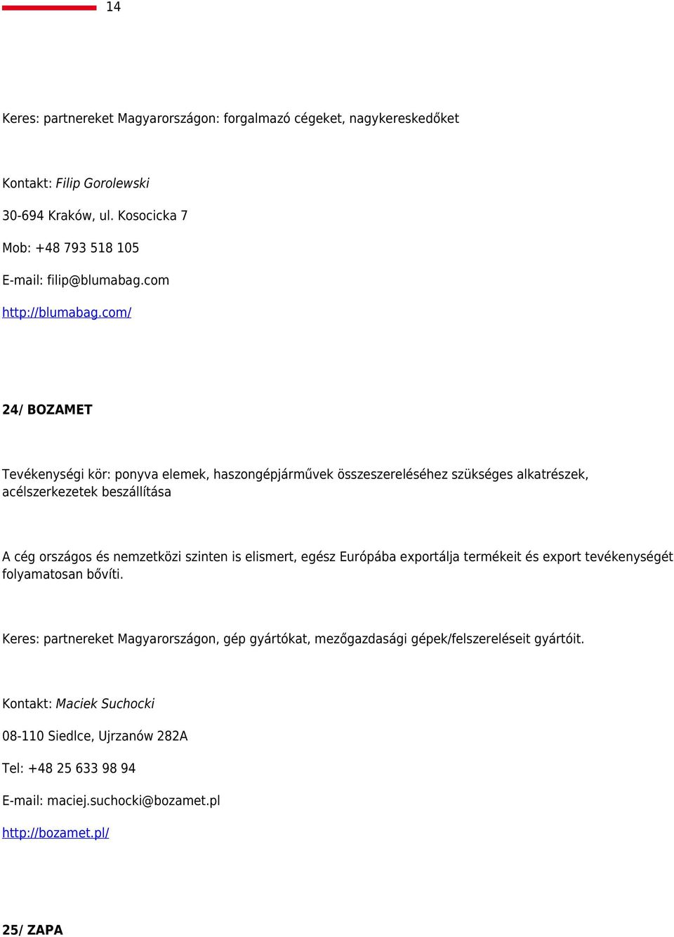 com/ 24/ BOZAMET Tevékenységi kör: ponyva elemek, haszongépjárművek összeszereléséhez szükséges alkatrészek, acélszerkezetek beszállítása A cég országos és nemzetközi szinten