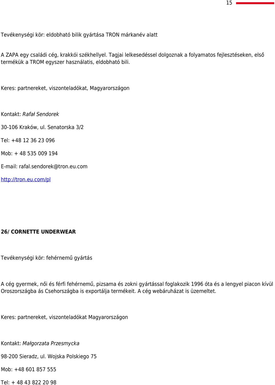 Keres: partnereket, viszonteladókat, Magyarországon Kontakt: Rafał Sendorek 30-106 Kraków, ul. Senatorska 3/2 Tel: +48 12 36 23 096 Mob: + 48 535 009 194 E-mail: rafal.sendorek@tron.eu.