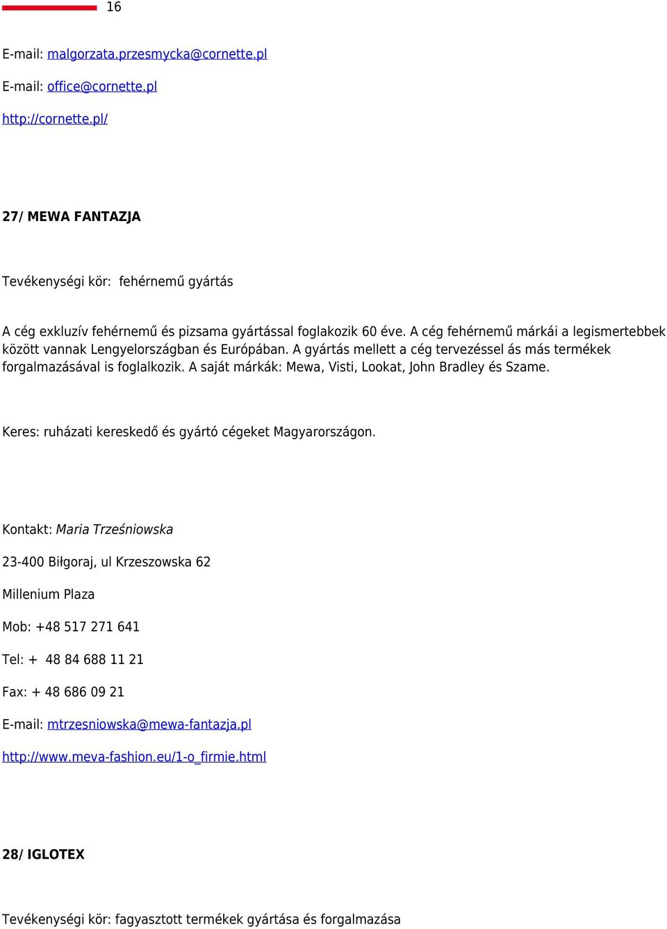 A cég fehérnemű márkái a legismertebbek között vannak Lengyelországban és Európában. A gyártás mellett a cég tervezéssel ás más termékek forgalmazásával is foglalkozik.