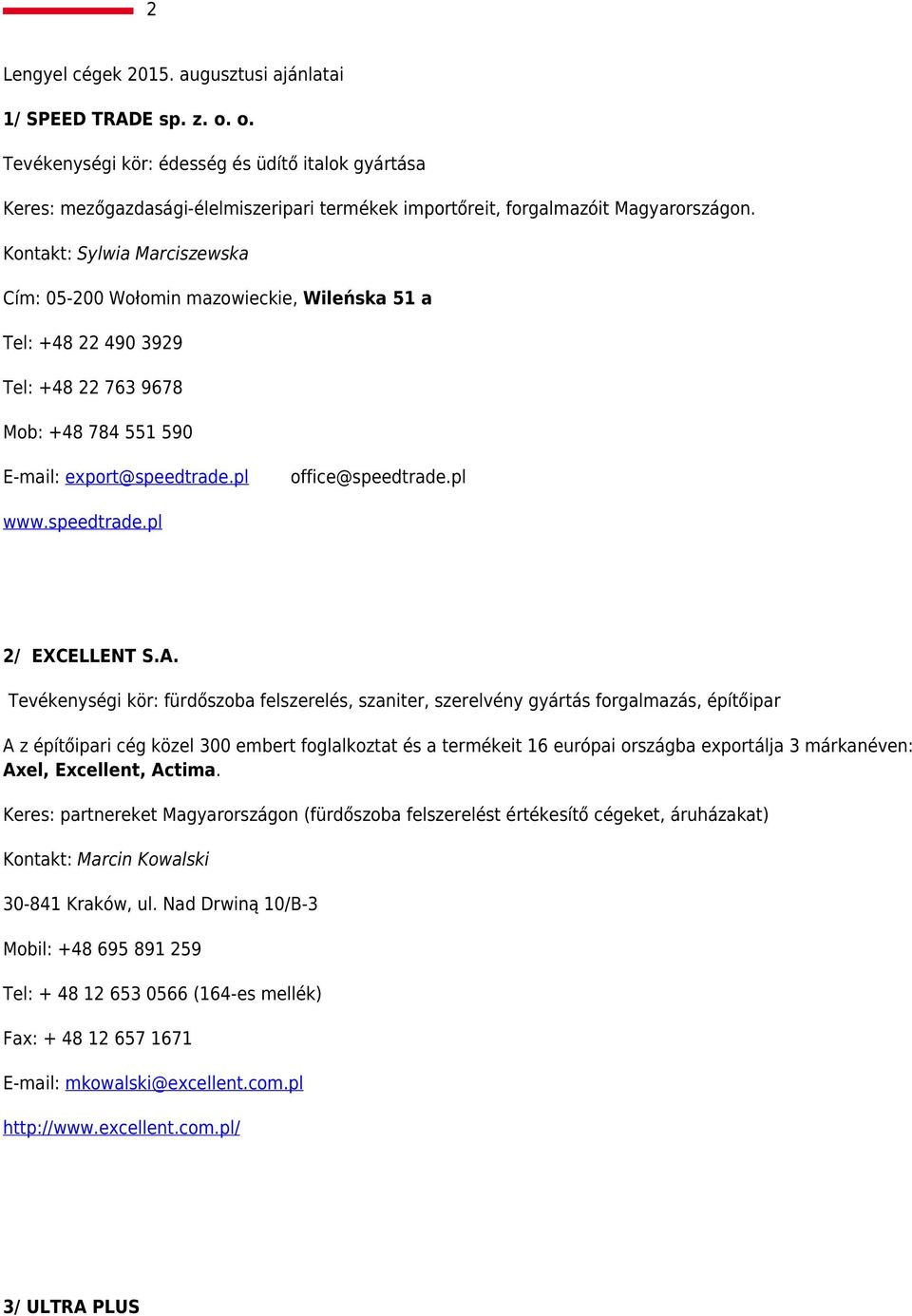 Kontakt: Sylwia Marciszewska Cím: 05-200 Wołomin mazowieckie, Wileńska 51 a Tel: +48 22 490 3929 Tel: +48 22 763 9678 Mob: +48 784 551 590 E-mail: export@speedtrade.pl office@speedtrade.pl www.