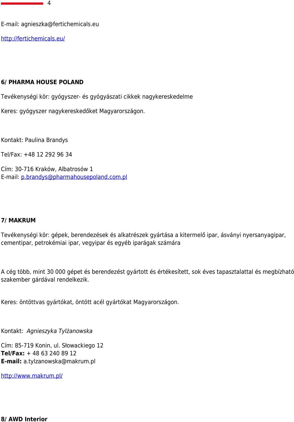 Kontakt: Paulina Brandys Tel/Fax: +48 12 292 96 34 Cím: 30-716 Kraków, Albatrosów 1 E-mail: p.brandys@pharmahousepoland.com.