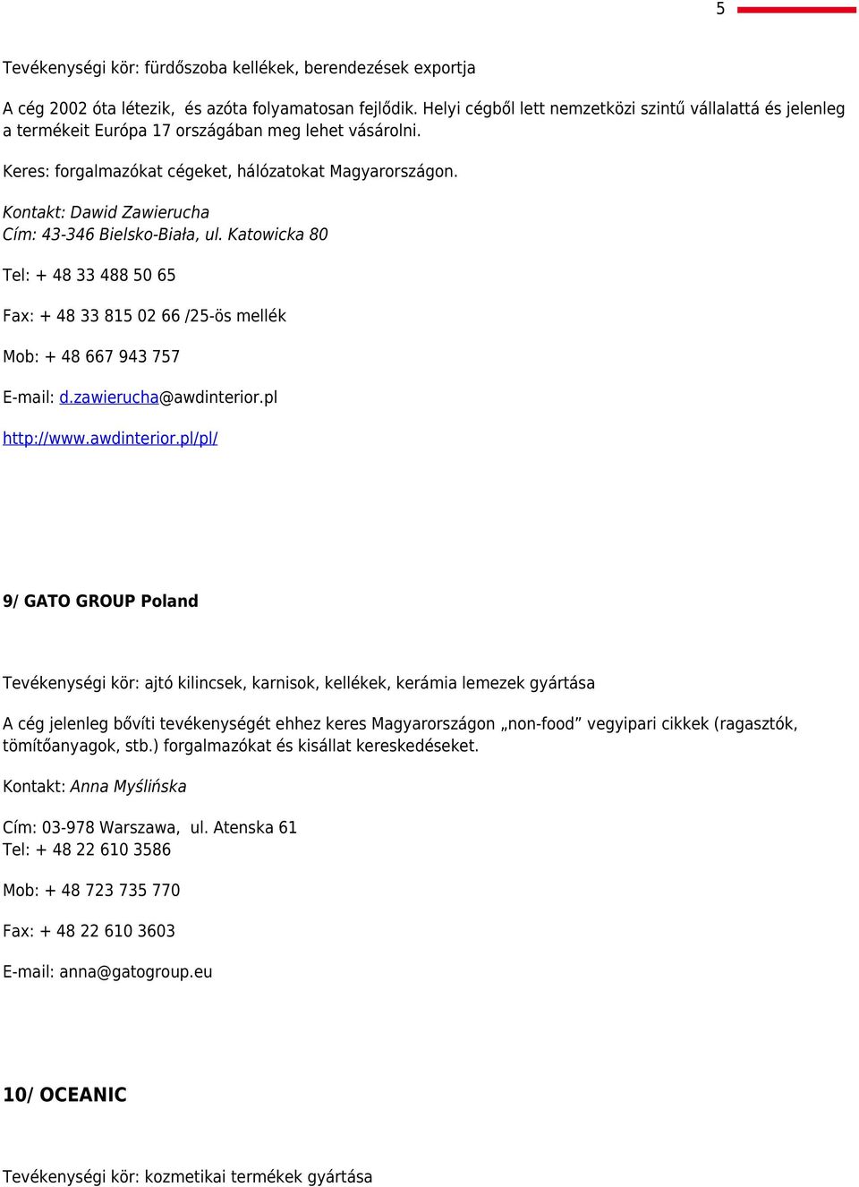 Kontakt: Dawid Zawierucha Cím: 43-346 Bielsko-Biała, ul. Katowicka 80 Tel: + 48 33 488 50 65 Fax: + 48 33 815 02 66 /25-ös mellék Mob: + 48 667 943 757 E-mail: d.zawierucha@awdinterior.pl http://www.