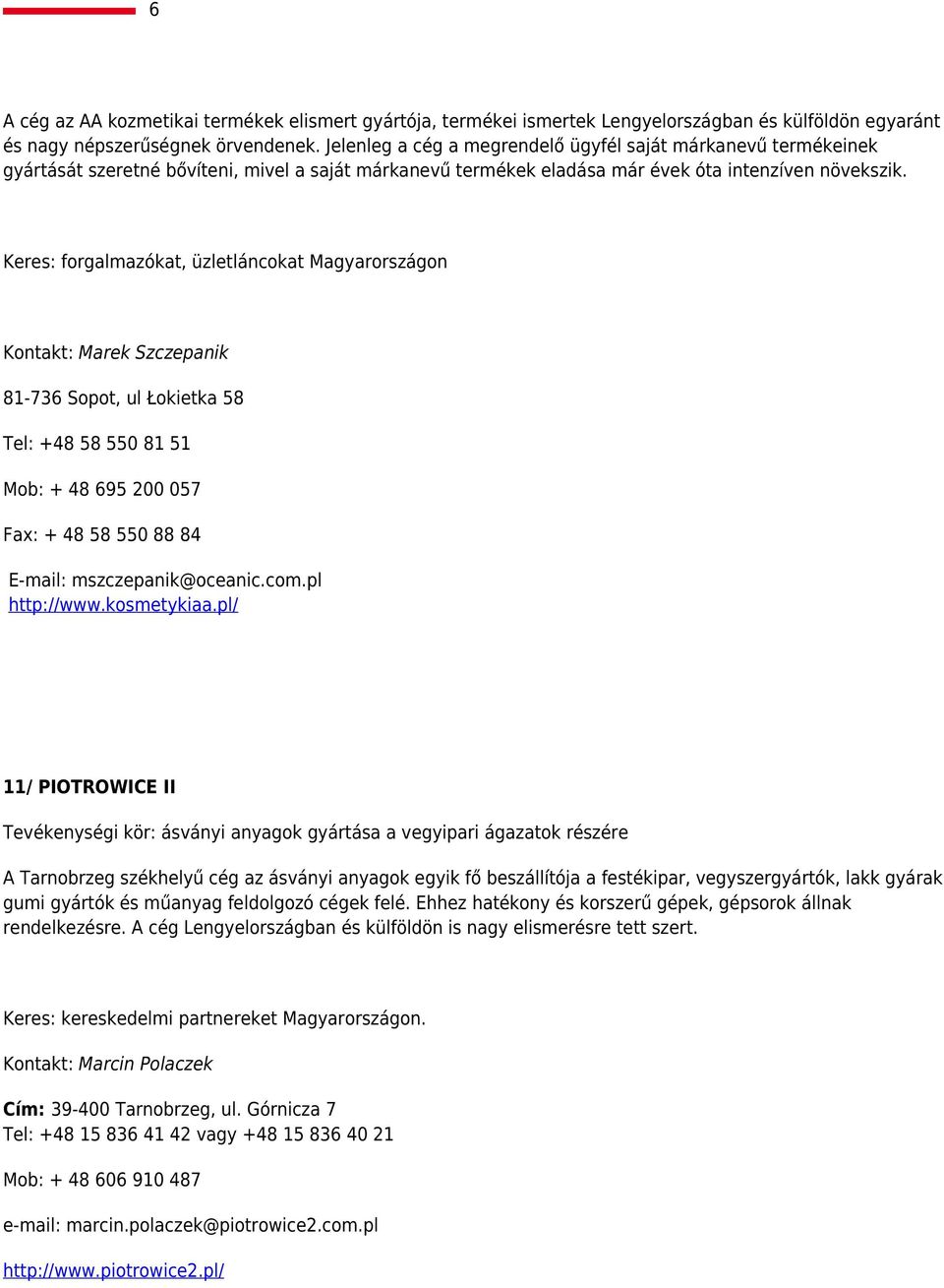 Keres: forgalmazókat, üzletláncokat Magyarországon Kontakt: Marek Szczepanik 81-736 Sopot, ul Łokietka 58 Tel: +48 58 550 81 51 Mob: + 48 695 200 057 Fax: + 48 58 550 88 84 E-mail: