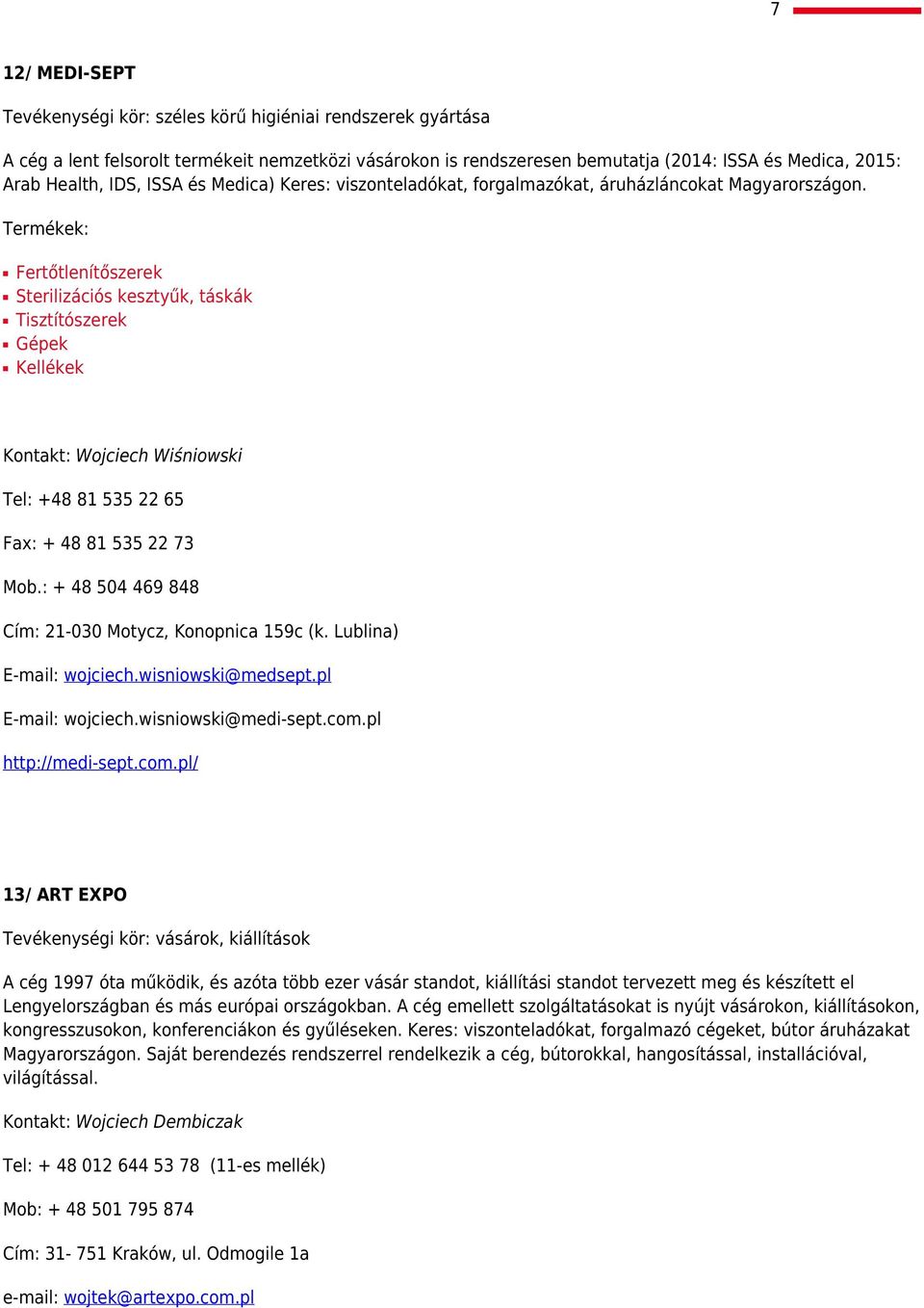 Termékek: Fertőtlenítőszerek Sterilizációs kesztyűk, táskák Tisztítószerek Gépek Kellékek Kontakt: Wojciech Wiśniowski Tel: +48 81 535 22 65 Fax: + 48 81 535 22 73 Mob.