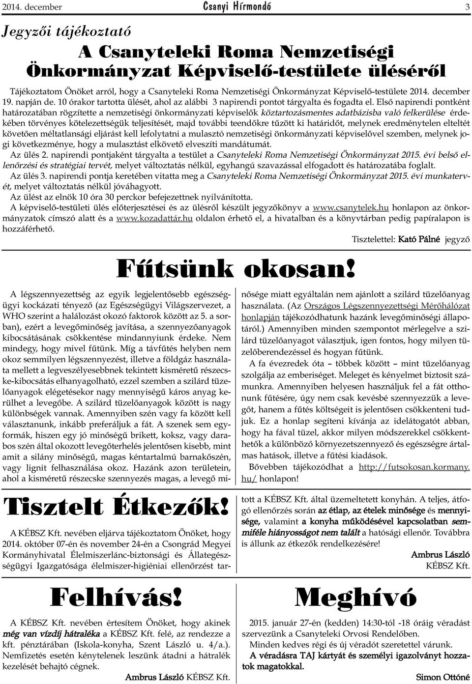 Első napirendi pontként határozatában rögzítette a nemzetiségi önkormányzati képviselők köztartozásmentes adatbázisba való felkerülése érdekében törvényes kötelezettségük teljesítését, majd további