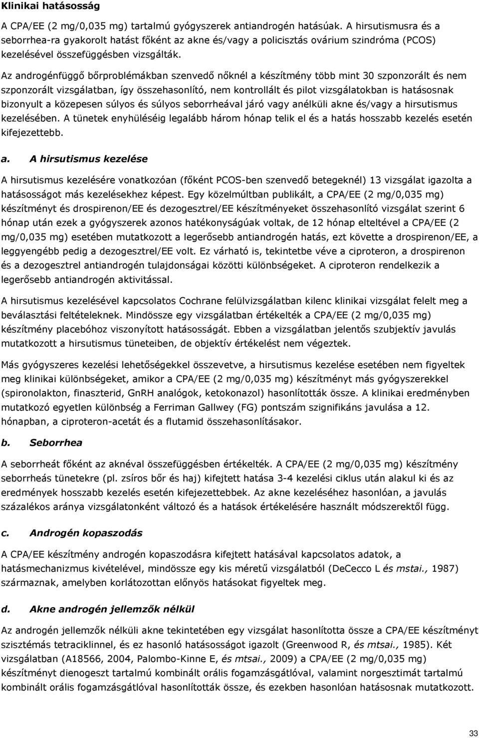 Az androgénfüggő bőrproblémákban szenvedő nőknél a készítmény több mint 30 szponzorált és nem szponzorált vizsgálatban, így összehasonlító, nem kontrollált és pilot vizsgálatokban is hatásosnak