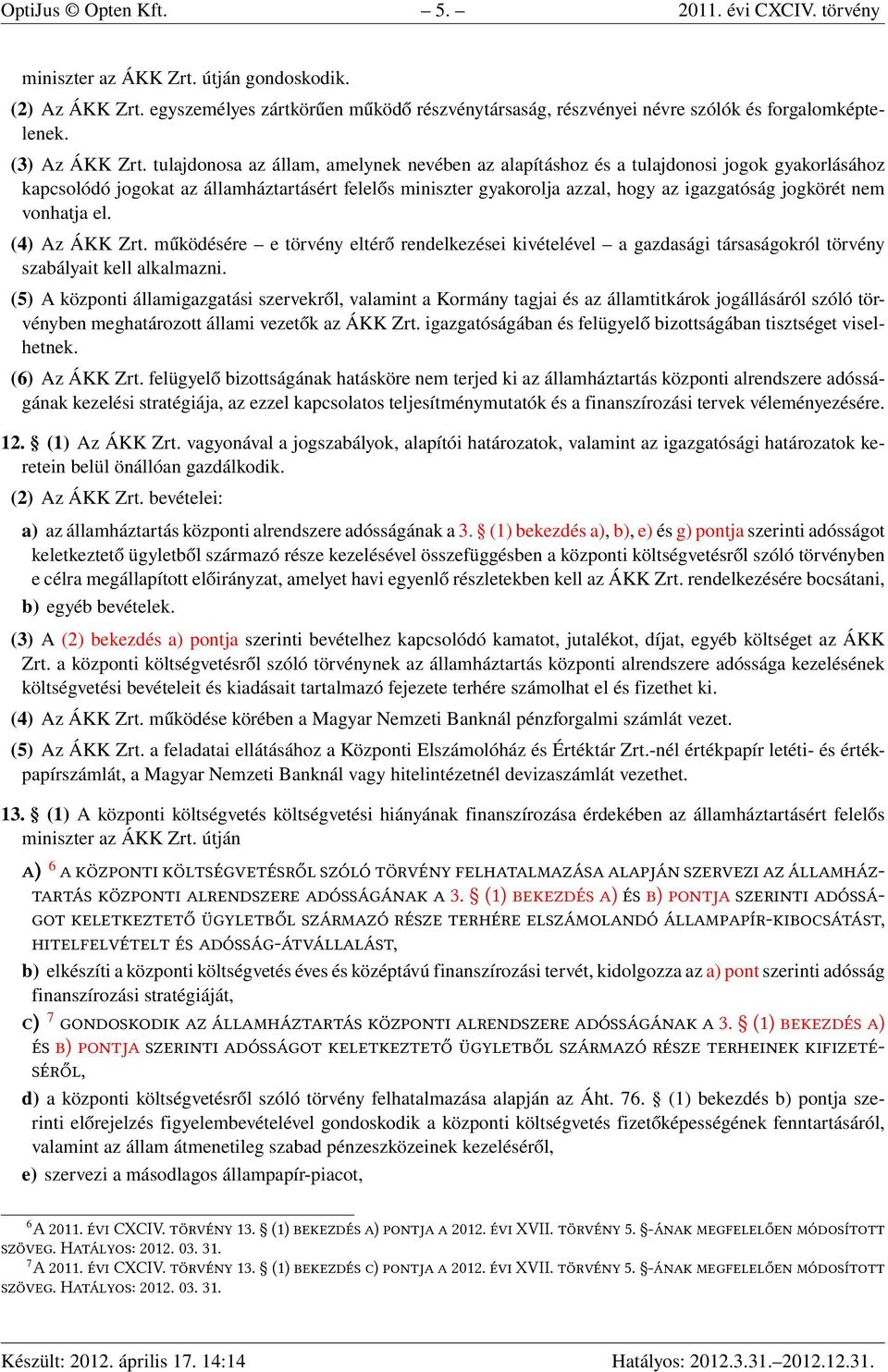 tulajdonosa az állam, amelynek nevében az alapításhoz és a tulajdonosi jogok gyakorlásához kapcsolódó jogokat az államháztartásért felelős miniszter gyakorolja azzal, hogy az igazgatóság jogkörét nem