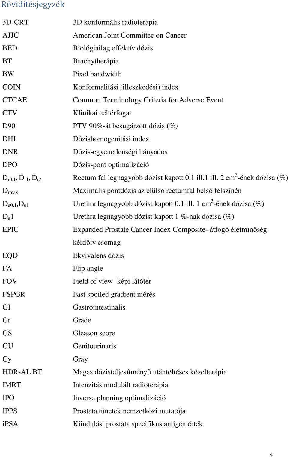 optimalizáció D r0.1, D r1, D r2 Rectum fal legnagyobb dózist kapott 0.1 ill.1 ill. 2 cm 3 -ének dózisa (%) D rmax Maximalis pontdózis az elülső rectumfal belső felszínén D u0.