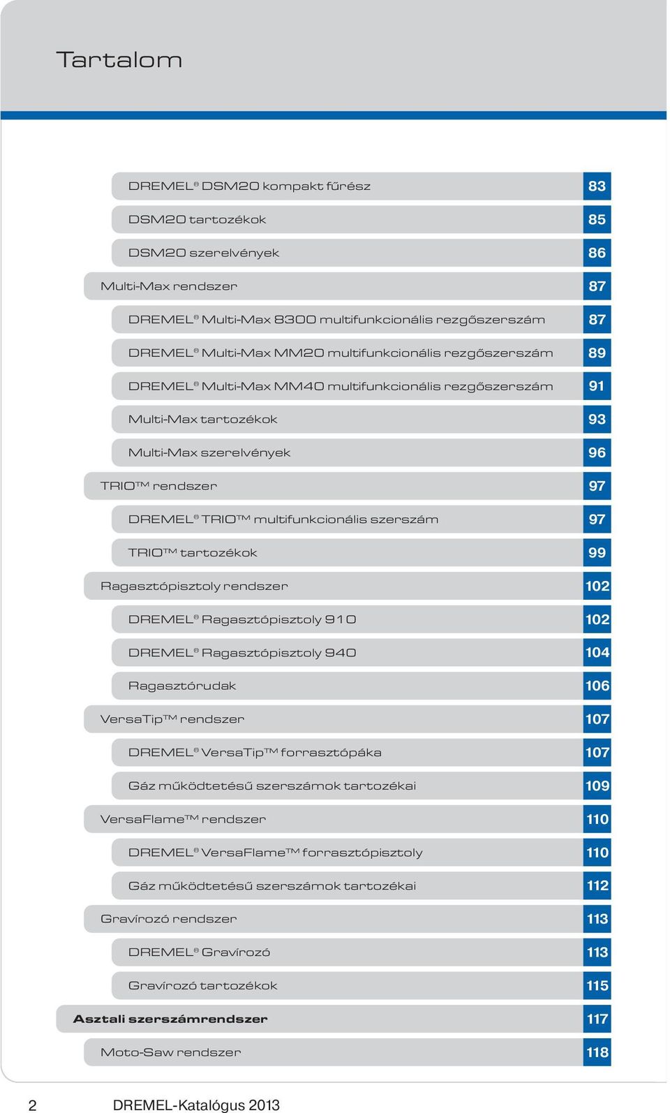 Ragasztópisztoly 910 DREMEL Ragasztópisztoly 940 Ragasztórudak VersaTip rendszer DREMEL VersaTip forrasztópáka Gáz működtetésű szerszámok tartozékai VersaFlame rendszer DREMEL VersaFlame