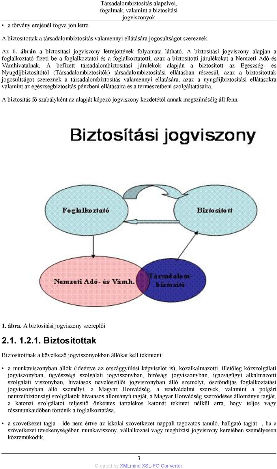 A biztosítási jogviszony alapján a foglalkoztató fizeti be a foglalkoztatói és a foglalkoztatotti, azaz a biztosítotti járulékokat a Nemzeti Adó-és Vámhivatalnak.